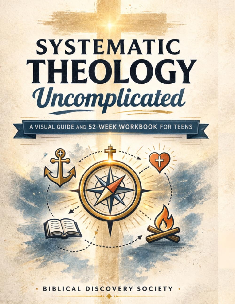 Systematic Theology: Uncomplicated: A Visual Guide and 52-Week Workbook for Teens: Understand Biblical Doctrine, Answer Hard Questions, and Build an Unshakable Faith in a Skeptical World