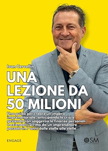 UNA LEZIONE DA 50 MILIONI: Una guida per creare un impero imprenditoriale, anticipando le crisi e gestendo con saggezza le finanze personali e ... passato in 7 anni dalle stalle alle stelle