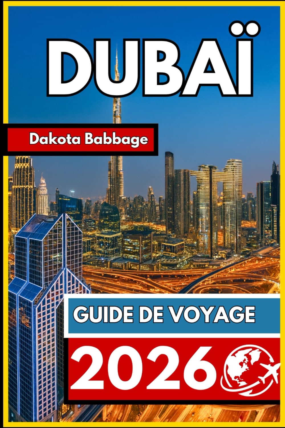 DUBAÏ GUIDE DE VOYAGE 2026: Guide indispensable pour un voyage réussi : organisation, découverte de la culture locale et expériences mémorables