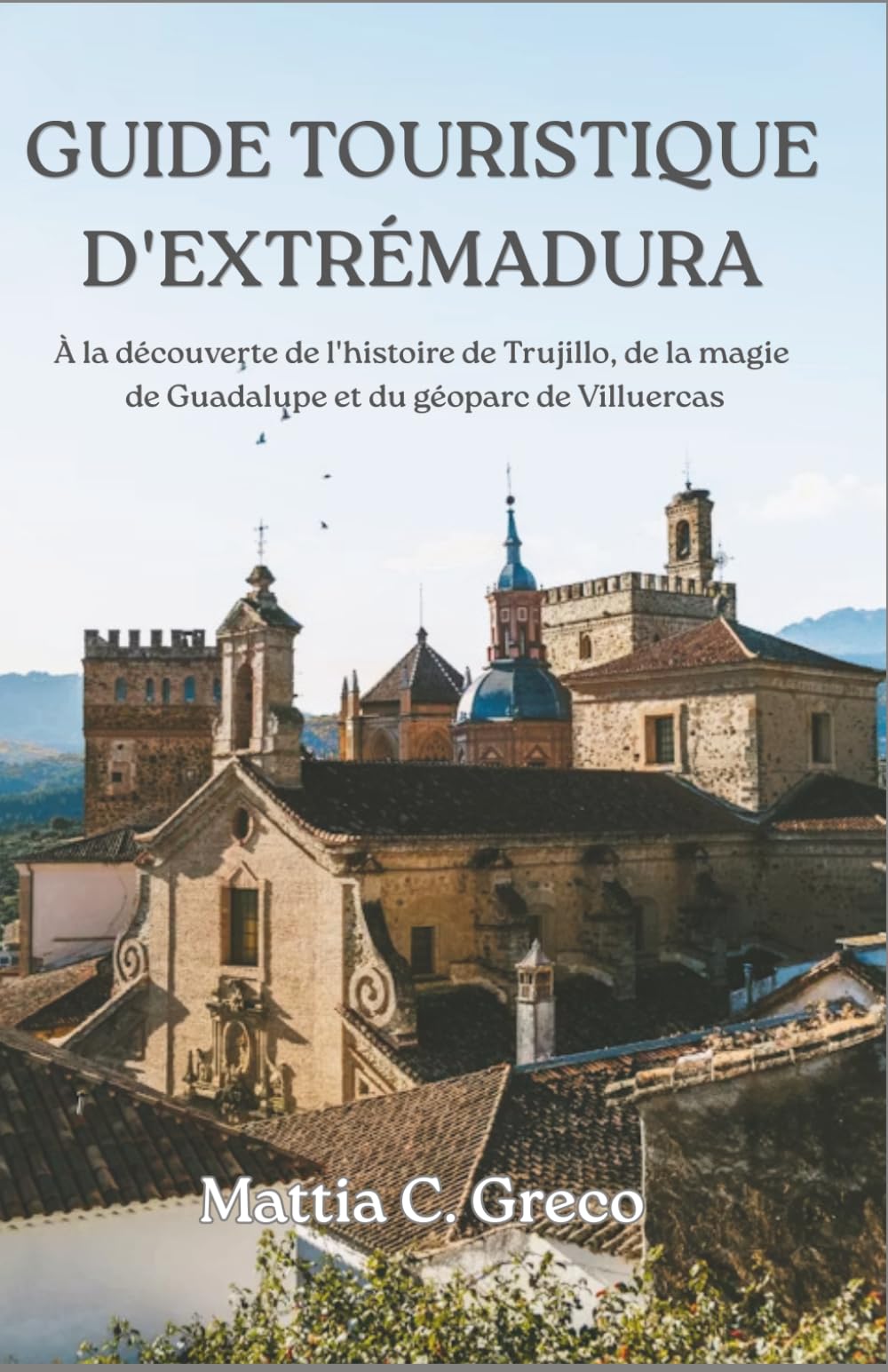 GUIDE TOURISTIQUE D'EXTRÉMADURA: À la découverte de l'histoire de Trujillo, de la magie de Guadalupe et du géoparc de Villuercas