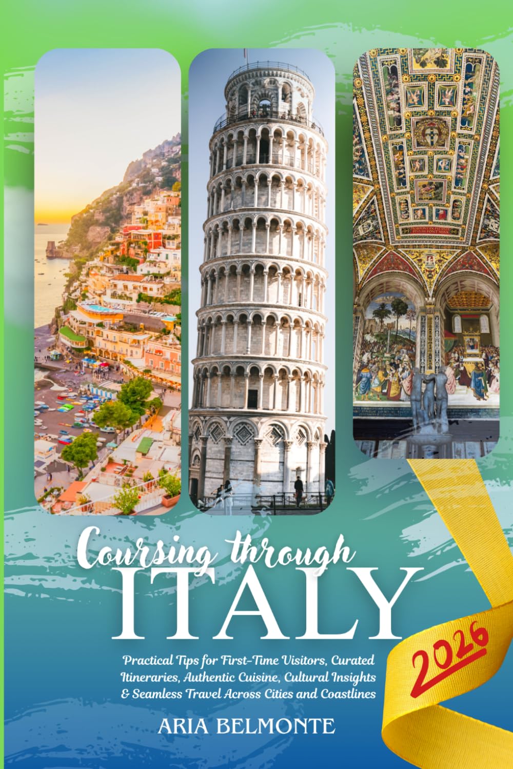 COURSING THROUGH ITALY 2026: Practical Tips for First-Time Visitors, Curated Itineraries, Authentic Cuisine, Cultural Insights and Seamless Travel Across Cities and Coastlines
