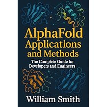Alphafold Applications and Methods The Complete Guide for Developers and Engineers