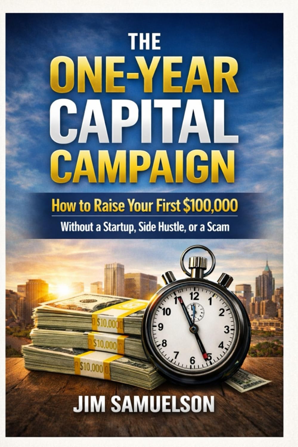 The One-Year Capital Campaign: How to Raise Your First $100,000 Without a Startup, Side Hustle, or a Scam