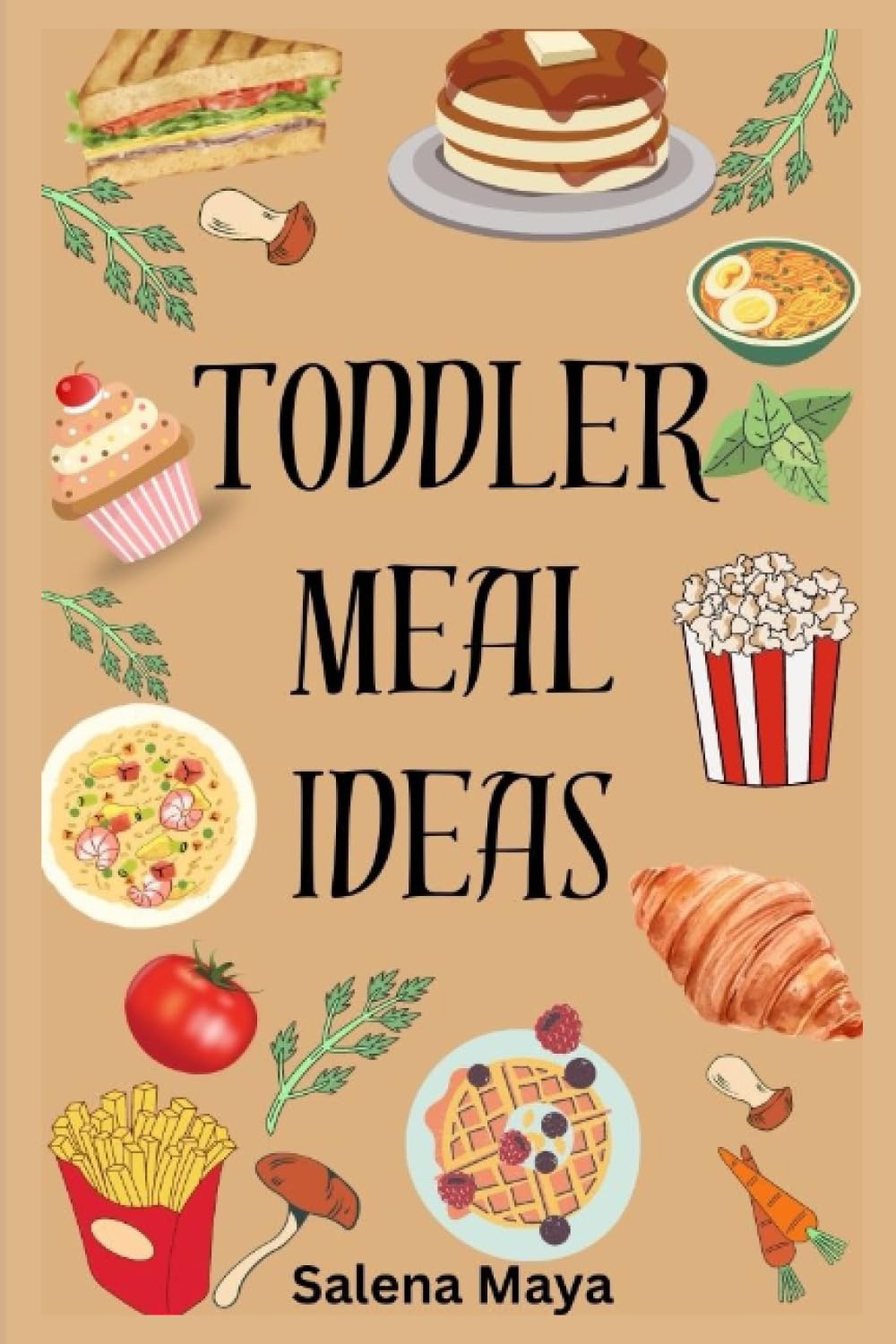 Toddler Meal Ideas: 40+kids friendly meal ideas for picky eaters, lunch ideas, healthy meal (A cookbook)