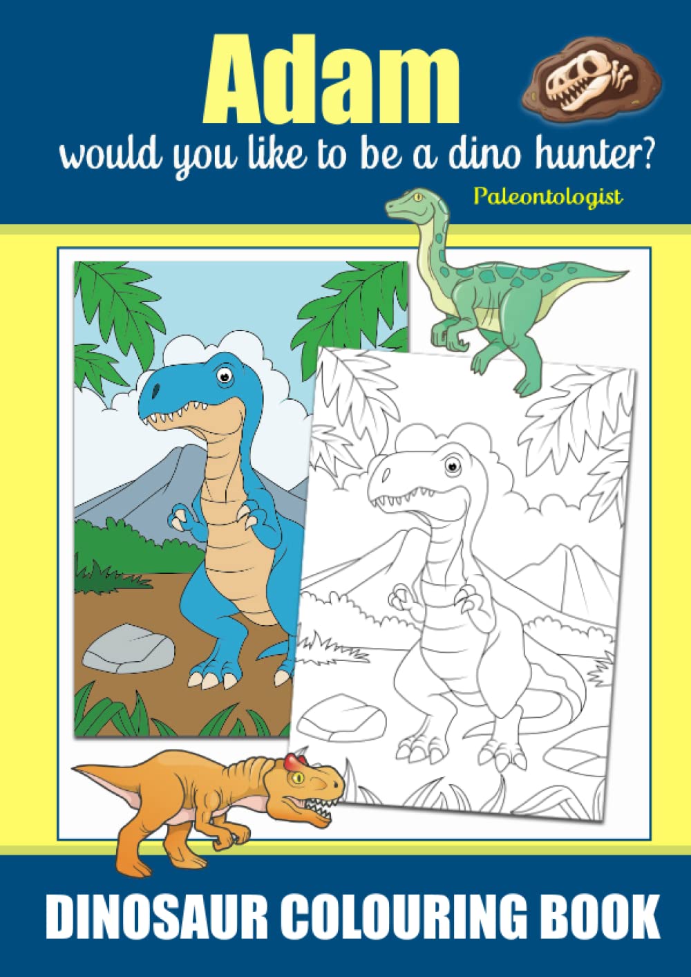 Adam Would You Like To Be A Dino Hunter? *Paleontologist, Dinosaur Colouring Book: Colouring Book For Ages 3+, Famous Dinosaurs That Roamed the Earth