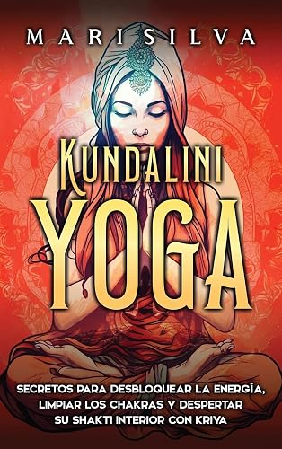 Kundalini yoga: Secretos para desbloquear la energía, limpiar los chakras y despertar su Shakti interior con kriya