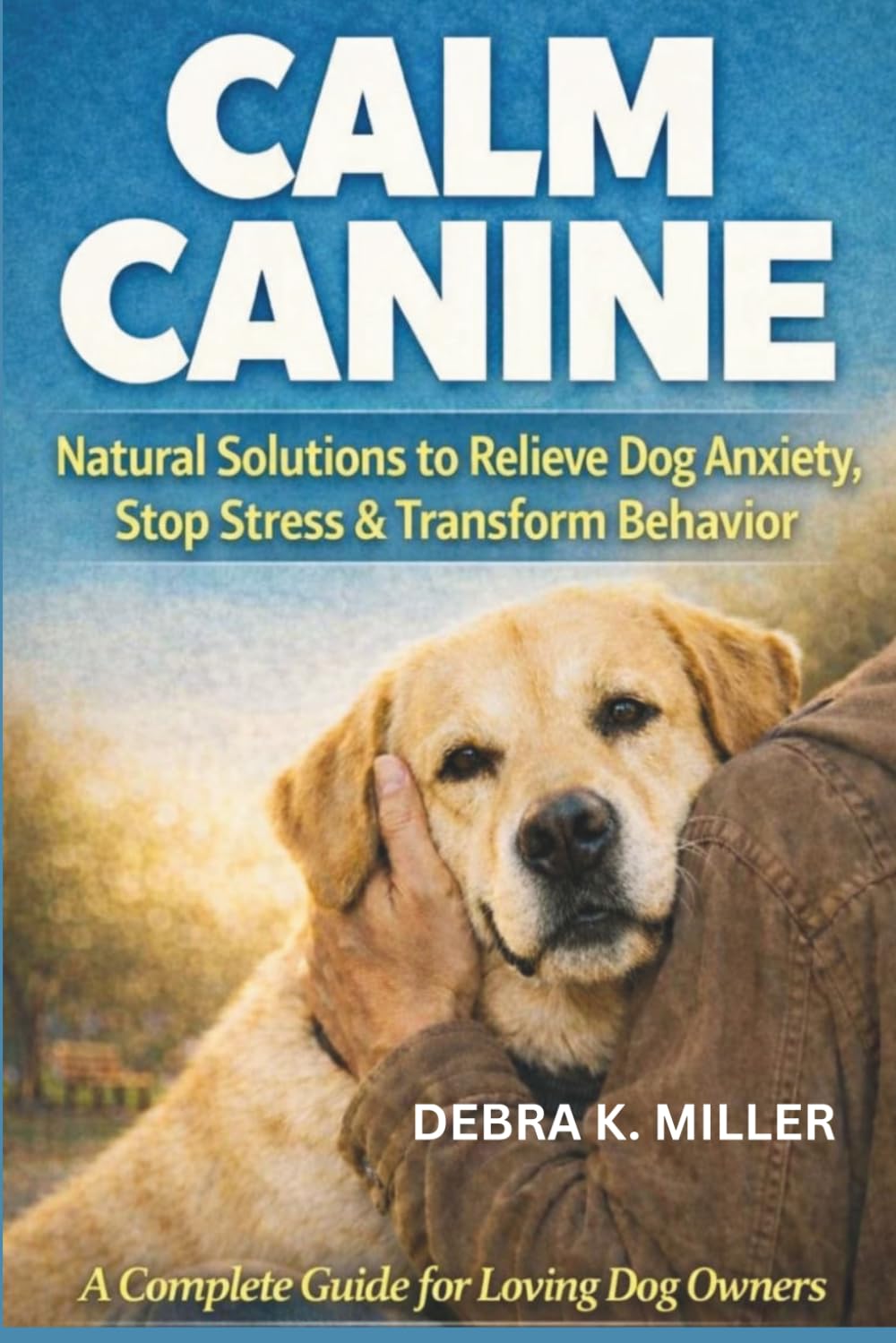 Calm Canine: Natural Solutions to Relieve Dog Anxiety, Stop Stress, and Transform: A Complete Guide for Loving Dog Owners