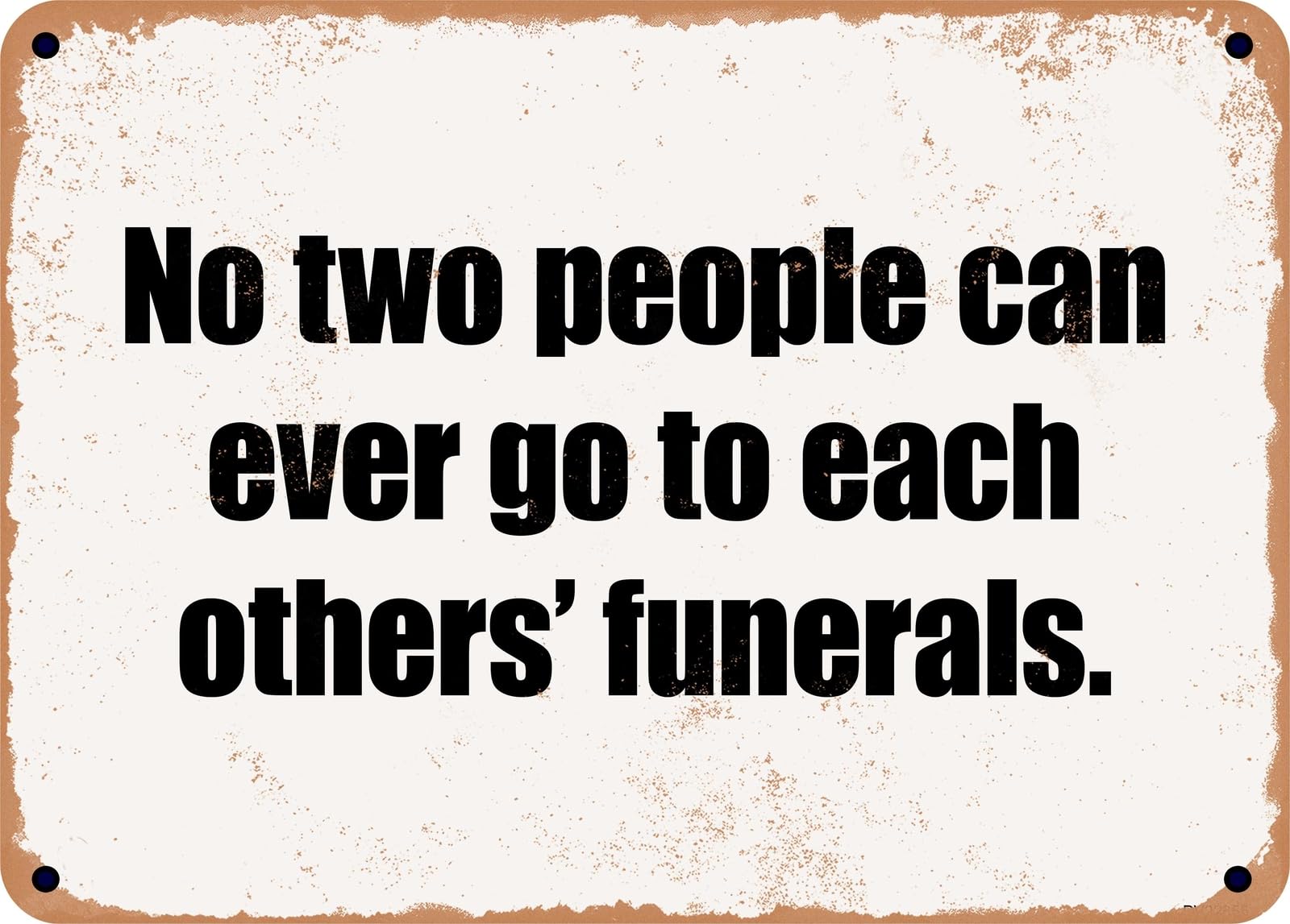 Miaomansenstore Metal Sign - No Two People Can Ever Go To Each Others' Funerals Home Decor