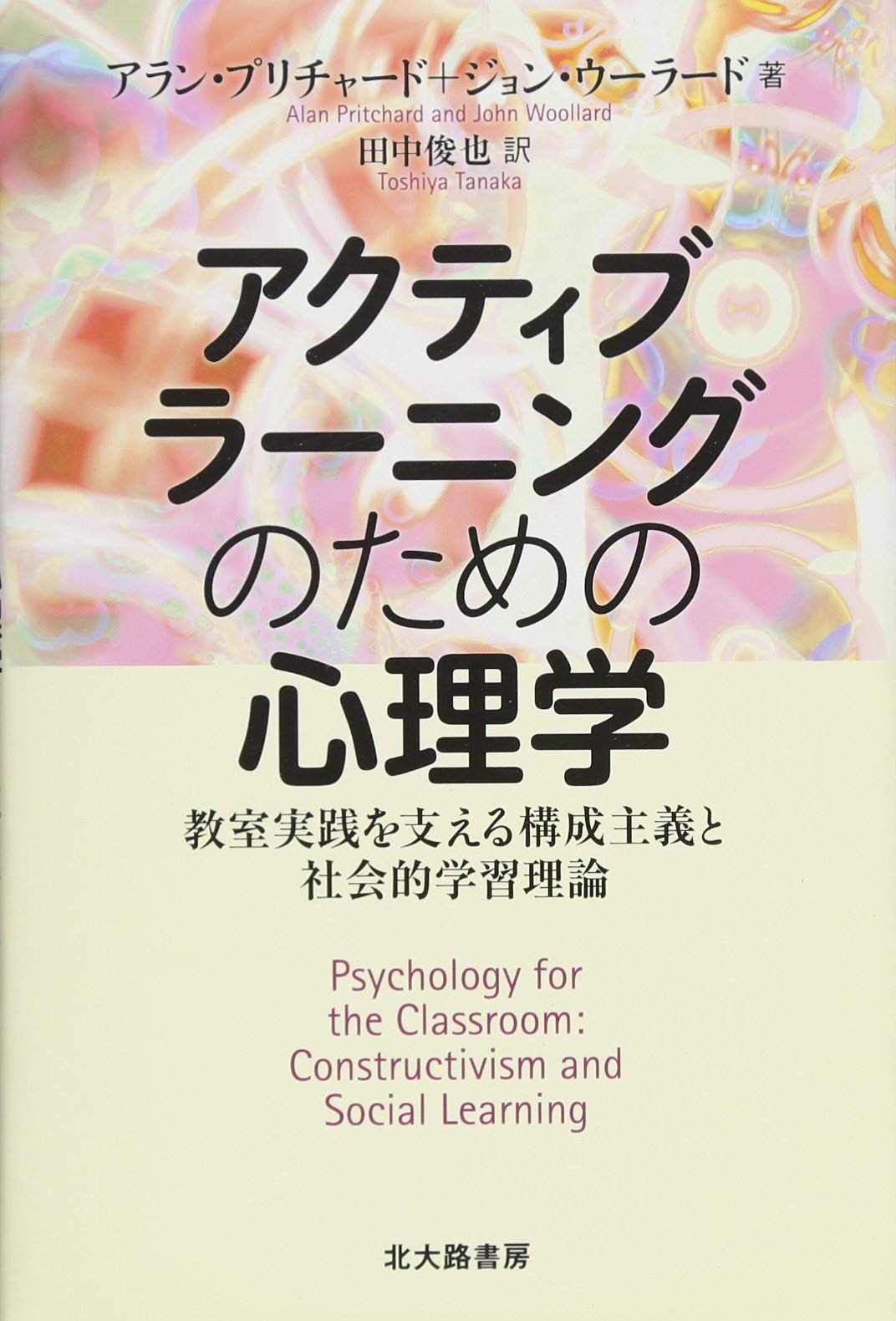 アクティブラーニングのための心理学 教室実践を支える構成主義と社会的学習理論 プリチャード アラン ウーラード ジョン Pritchard Alan Woollard John 俊也 田中 本 通販 Amazon