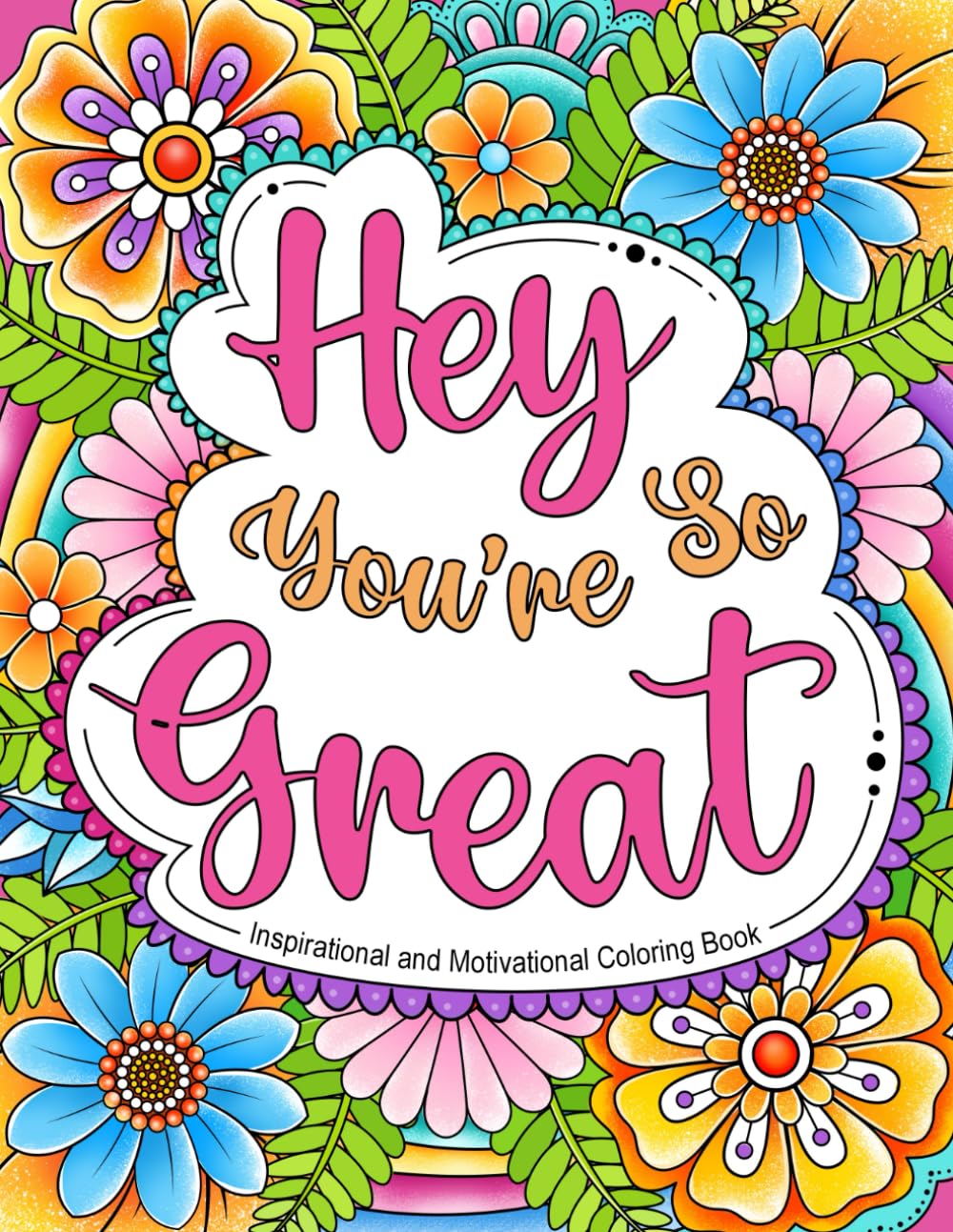 Hey You're So Great: Inspirational and Motivational Coloring Book. Positive Quotes and Stress Relief for Adults.