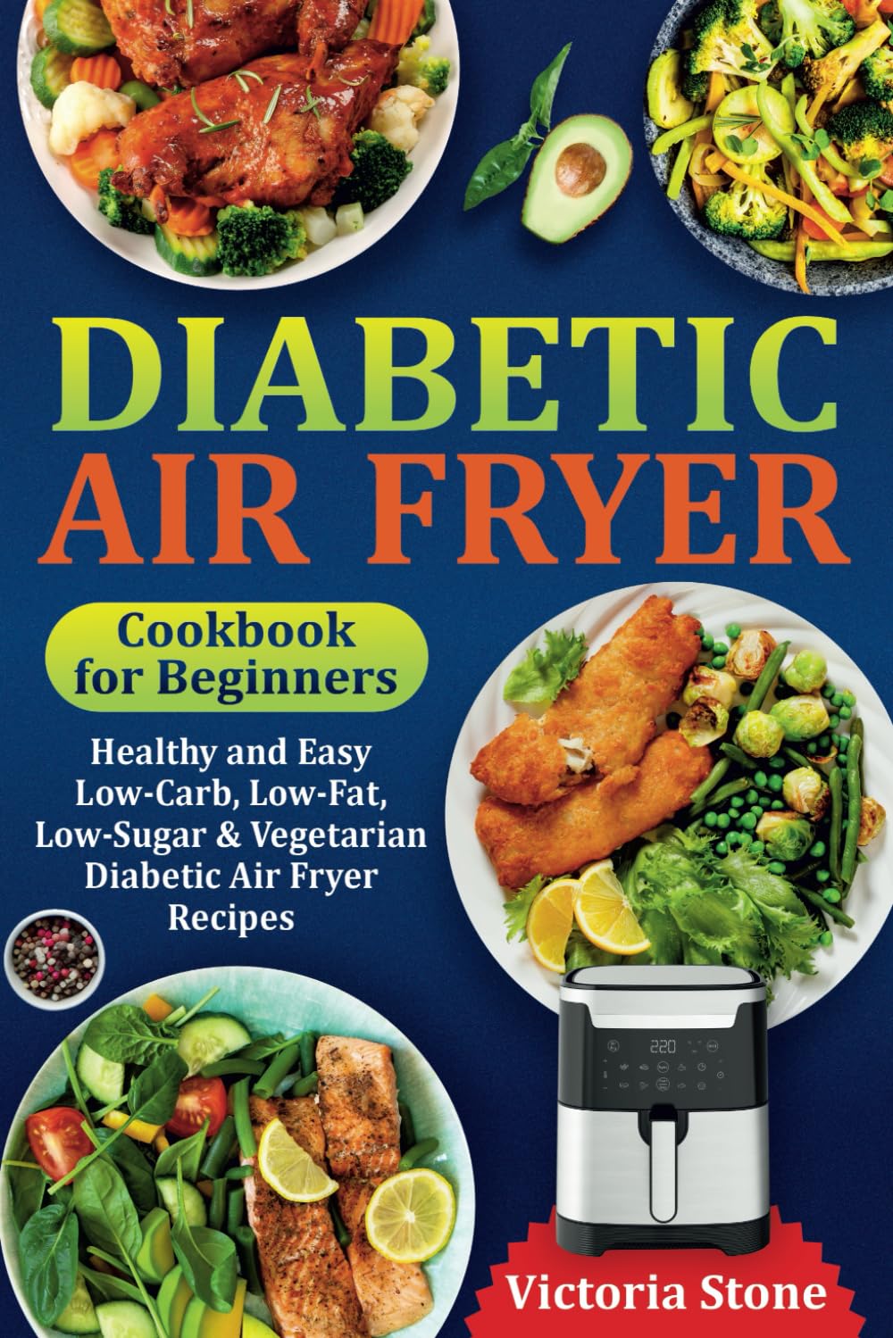 Diabetic Air Fryer Cookbook for Beginners: Healthy and Easy Low-Carb, Low-Fat, Low-Sugar & Vegetarian Diabetic Air Fryer Recipes.