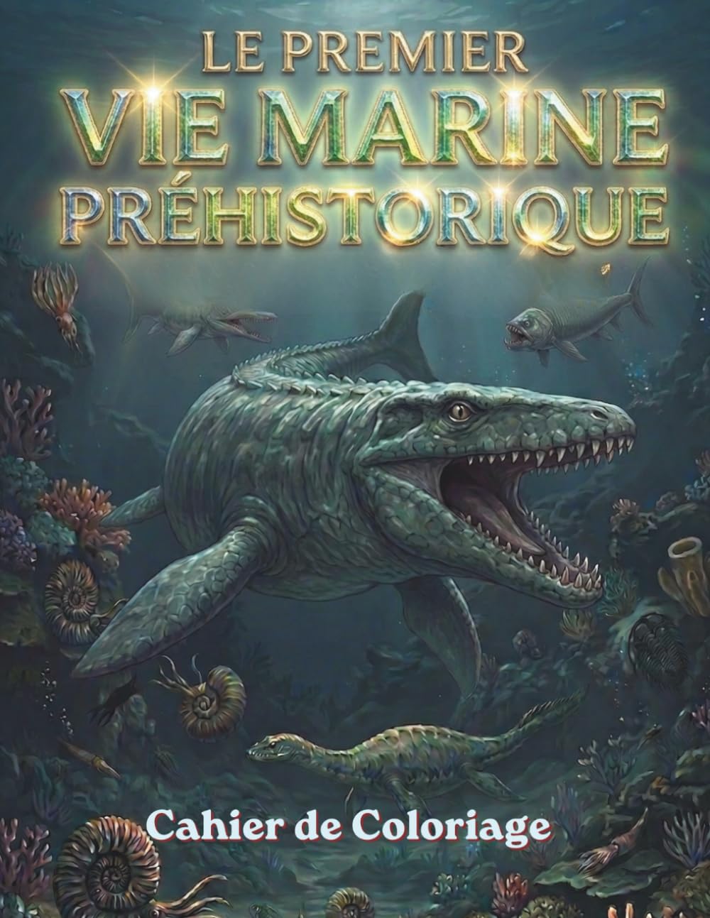 Le Premier Vie MARINE PRÉHISTORIQUE Cahier de Coloriage: Monstres des Mers Préhistoriques - Animaux Marins Préhistoriques Créatures de l'Océan Antique ... Plésiosaure, Ichtyosaure & Requins Géants
