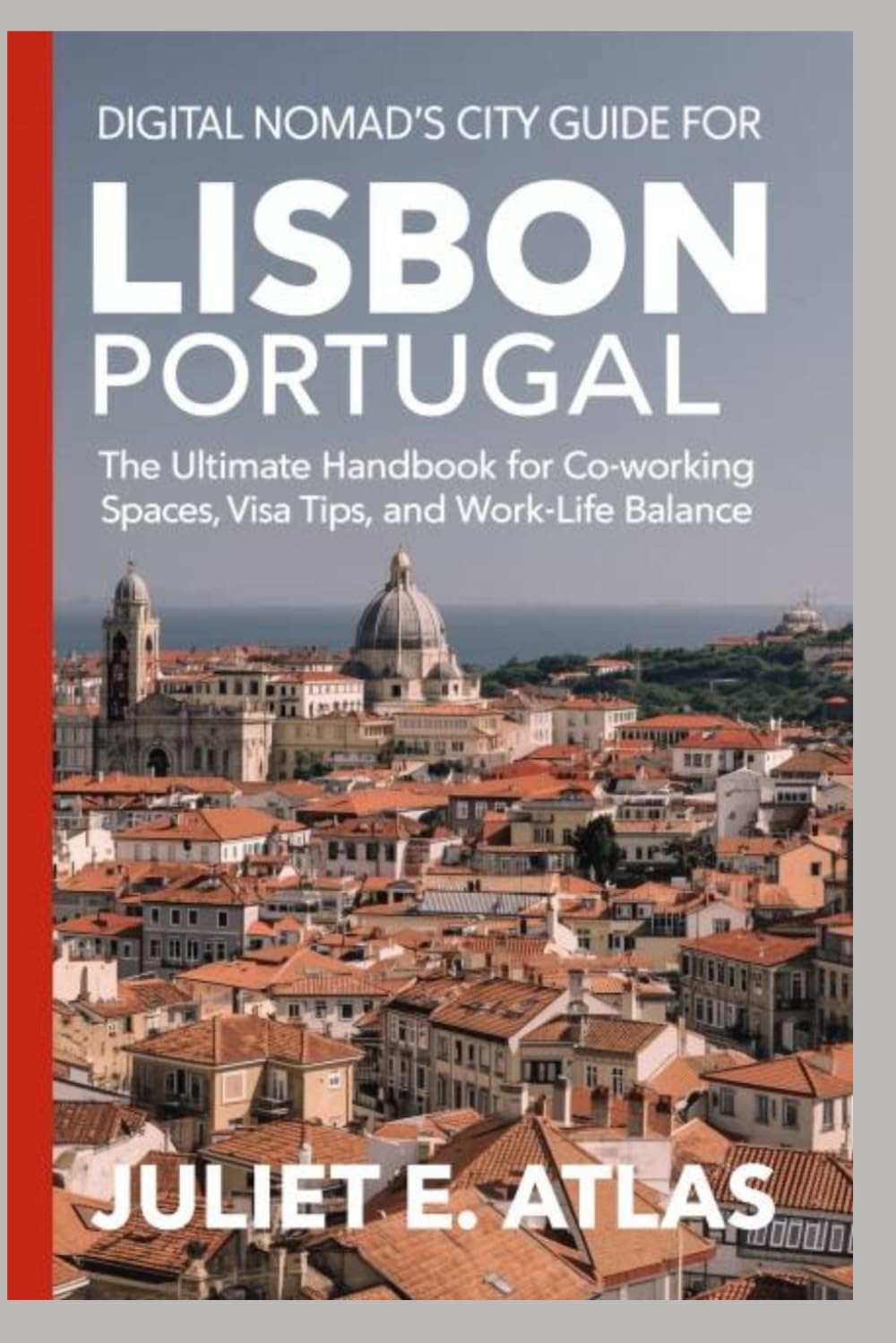 DIGITAL NOMAD'S CITY GUIDE FOR LISBON, PORTUGAL: The Ultimate Handbook for Co-working Spaces, Visa Tips, and Work-Life Balance
