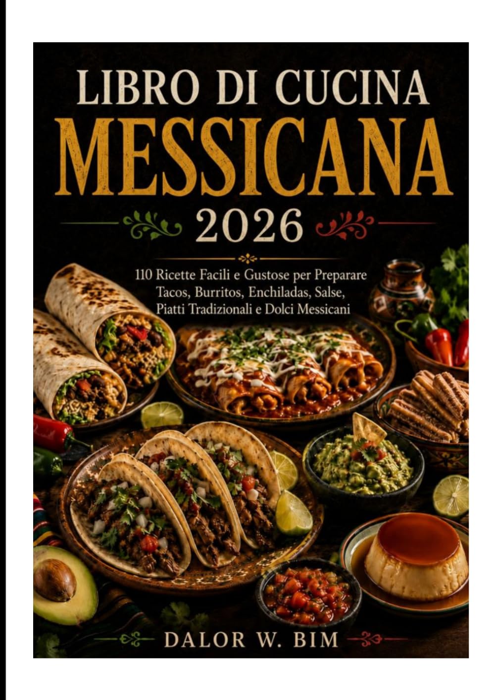 LIBRO DI CUCINA MESSICANA: 110 Ricette Facili e Gustose per Preparare Tacos, Burritos, Enchiladas, Salse, Piatti Tradizionali e Dolci Messicani