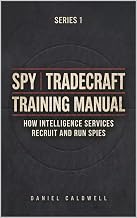 Spy Tradecraft Training Manual: How Intelligence Services Recruit and Run Spies (The Spy Tradecraft Training Manual series Book 1)