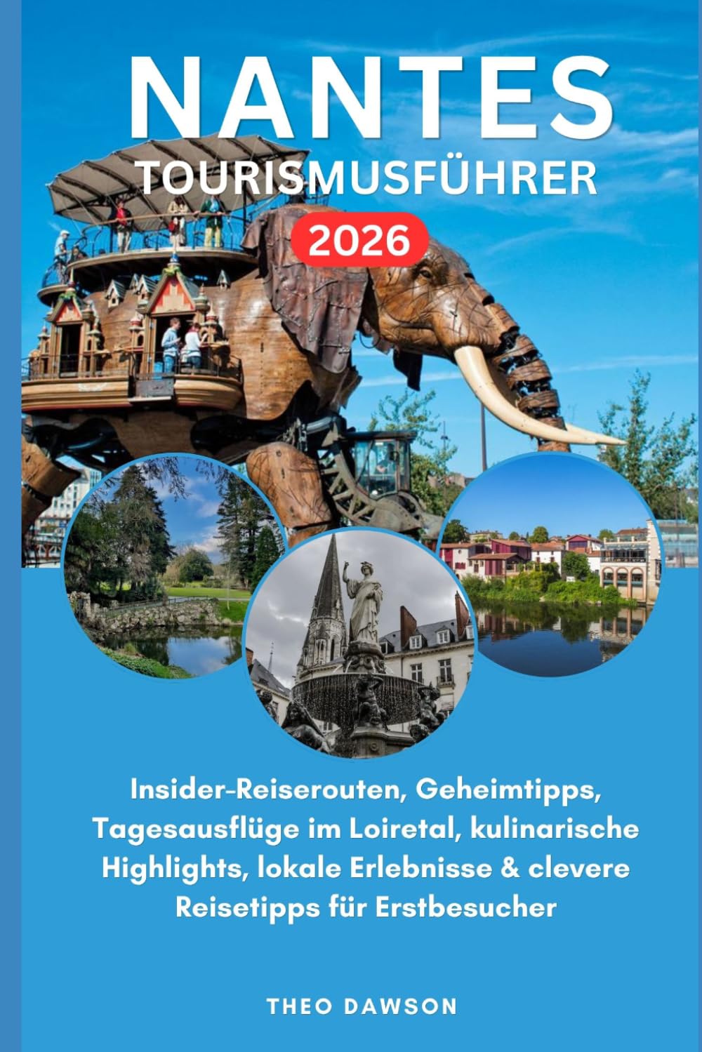 NANTES TOURISMUSFÜHRER 2026: Insider-Reiserouten, Geheimtipps, Tagesausflüge im Loiretal, kulinarische Highlights, lokale Erlebnisse & clevere Reisetipps für Erstbesucher
