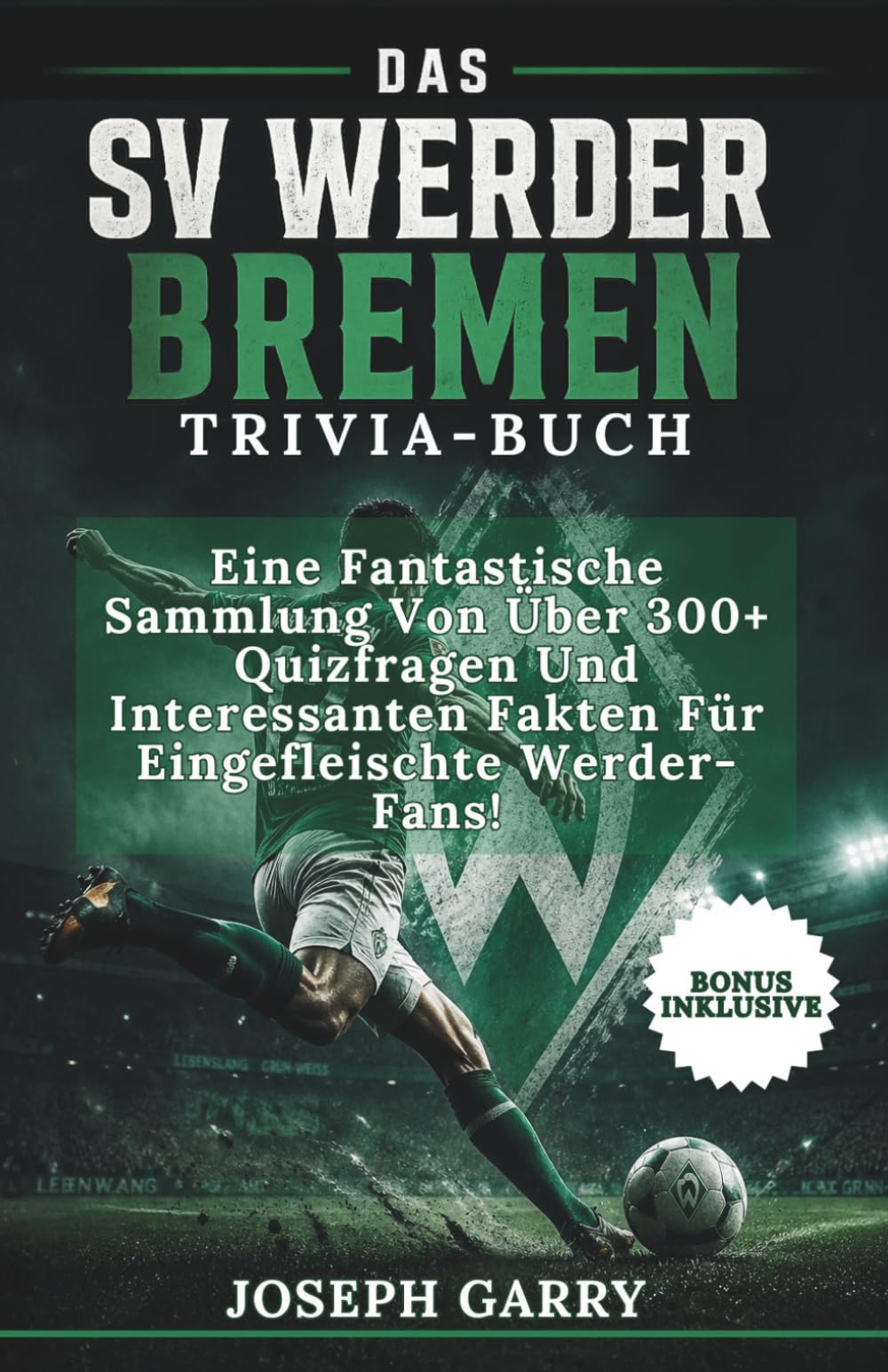 DAS SV WERDER BREMEN TRIVIA-BUCH: Eine Fantastische Sammlung Von Über 300+ Quizfragen Und Interessanten Fakten Für Eingefleischte Werder-Fans!