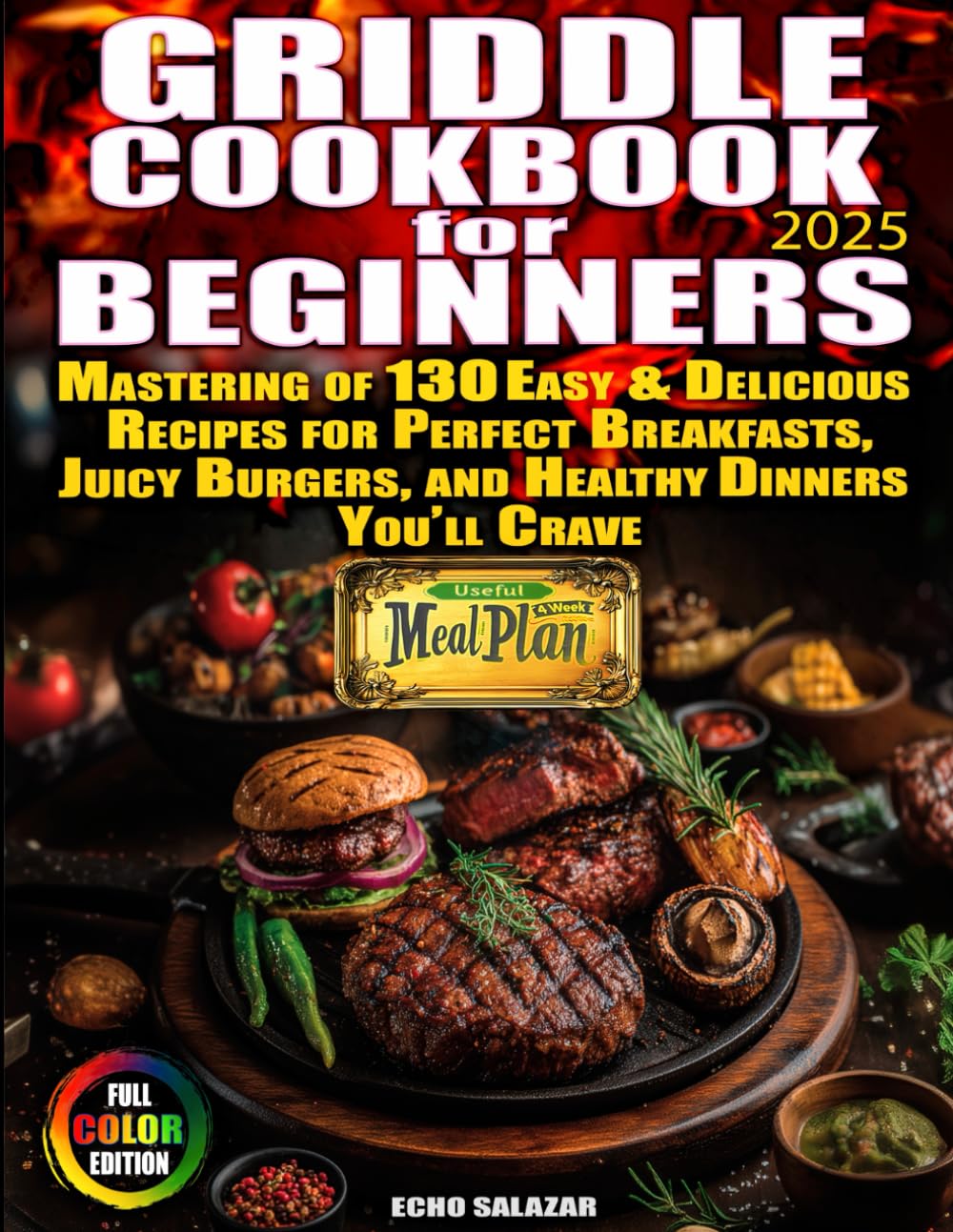 Griddle Cookbook For Beginners: Mastering of 130 Easy & Delicious Recipes for Perfect Breakfasts, Juicy Burgers, and Healthy Dinners You’ll Crave Useful 4 Week Meal Plan Included. Full Color Edition