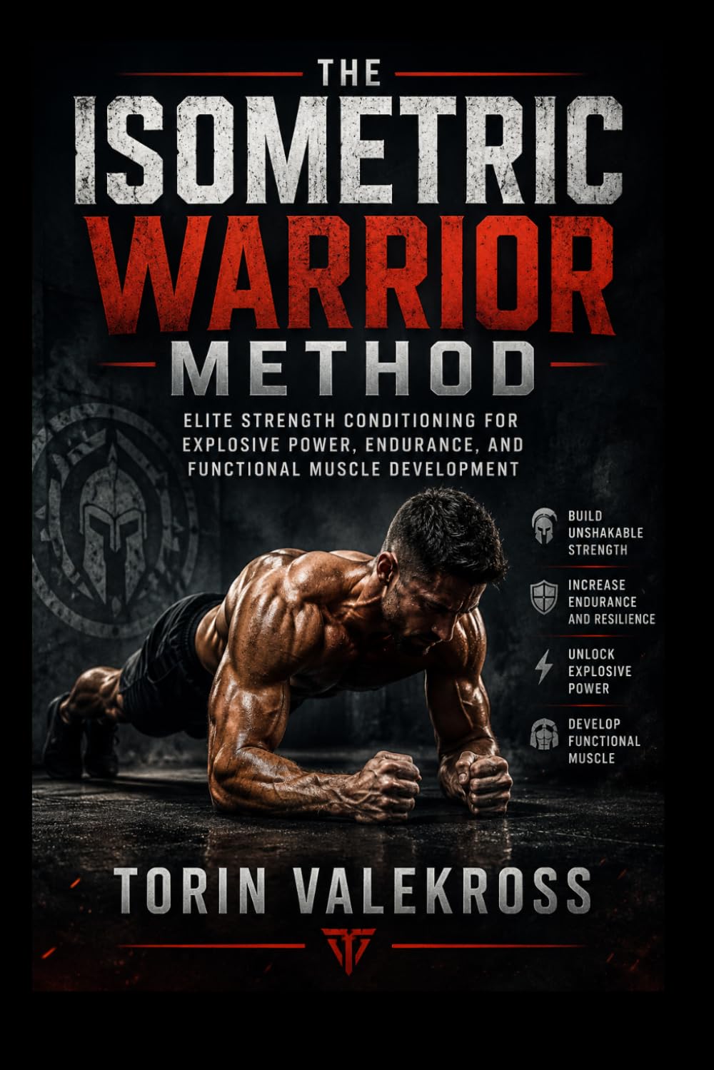 The Isometric Warrior Method: Elite Strength Conditioning for Explosive Power Endurance and Functional Muscle Development