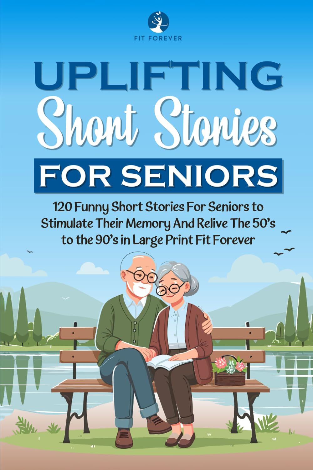 Uplifting Short Stories for Seniors: 120 Funny Short Stories For Seniors to Stimulate Their Memory And Relive The 50’s to the 90’s in Large Print