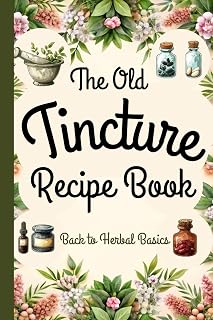 Tincture Recipe Book: Back to Herbal Basics - Ancient Remedies Revived for Modern Wellness – A Complete Guide to Making Tinctures and Natural Healing. FULL COLOR EDITION