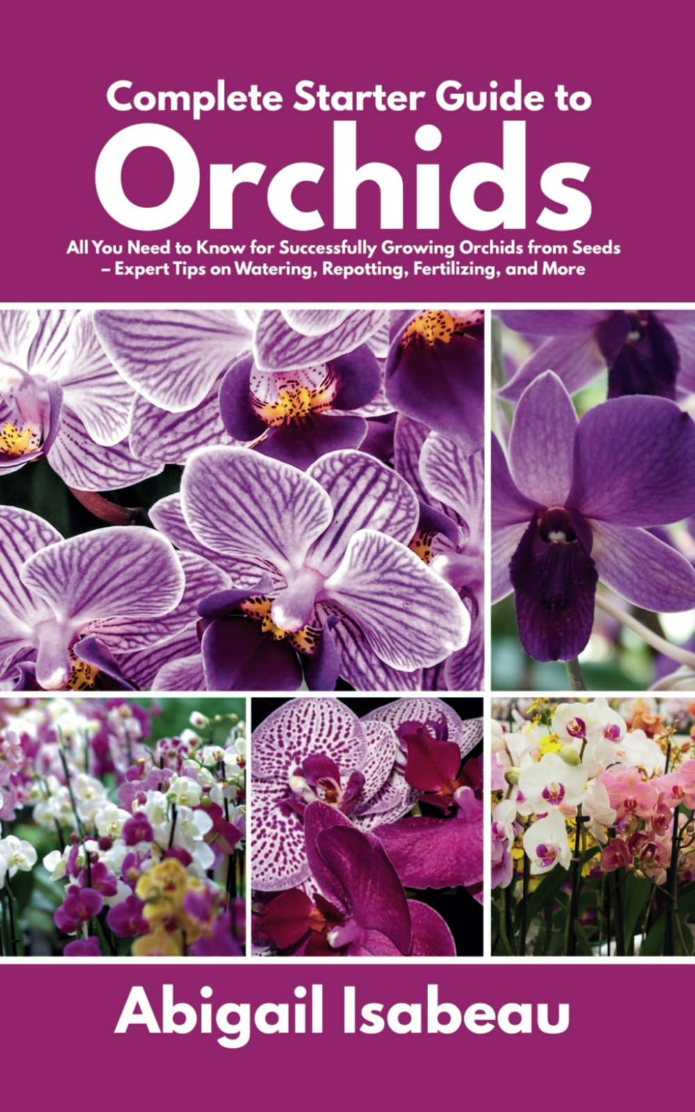 Complete Starter Guide to Orchids: All You Need to Know for Successfully Growing Orchids from Seeds – Expert Tips on Watering, Repotting, Fertilizing, and More