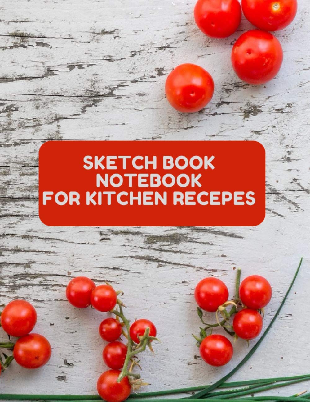 S K E T C H B O O K N O T E B O O K F O R K I T C H E N R E C E P E S cooking is an art: 8.5x11 inch 21.59 x 27.94 cm 120 pages recepes kitchen notebook Cherry tomatoes desing in matte cover