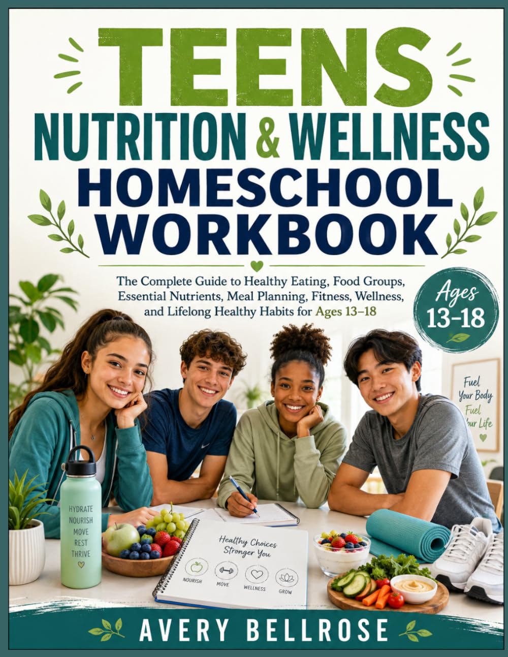 Teens Nutrition & Wellness Homeschool Workbook: The Complete Guide to Healthy Eating, Food Groups, Essential Nutrients, Meal Planning, Fitness, Wellness, and Lifelong Healthy Habits for Ages 13–18