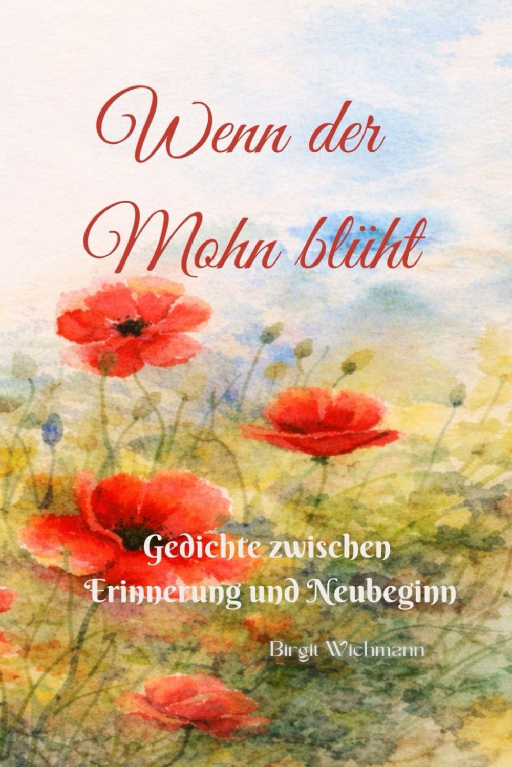 Wenn der Mohn blüht: Gedichte zwischen Erinnerung und Neubeginn