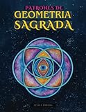 PATRONES DE GEOMETRÍA SAGRADA - PARA PINTAR Y CREAR&colon; HERMOSA COLECCIÓN DE IDEAS&comma; DISEÑOS&comma; MOLDES Y PLANTILLAS PARA PINTURA Y ARTE CON GEOMETRÍA SAGRADA - LIBRO PARA ARTISTAS &lpar;Spanish Edition&rpar;