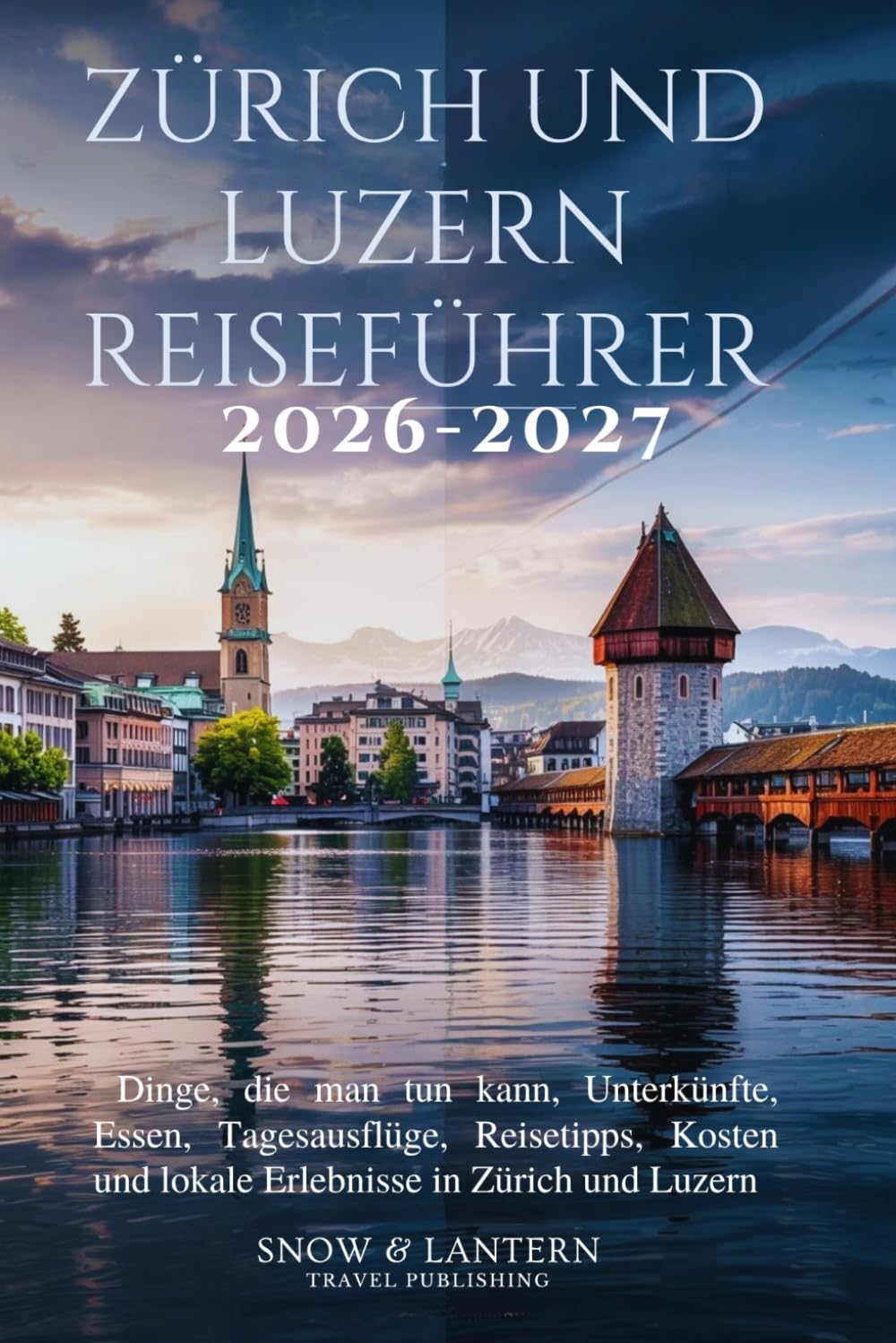 ZÜRICH UND LUZERN REISEFÜHRER 2026–2027: Dinge, die man tun kann, Unterkünfte, Essen, Tagesausflüge, Reisetipps, Kosten und lokale Erlebnisse in Zürich und Luzern