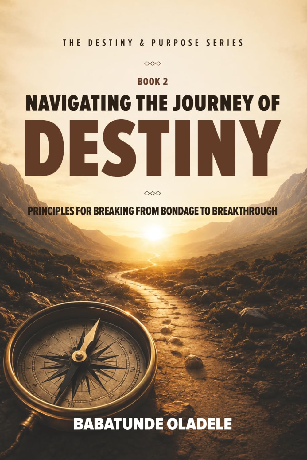 Navigating the Journey of Destiny: Principles for Breaking from Bondage to Breakthrough (Destiny & Purpose Series)