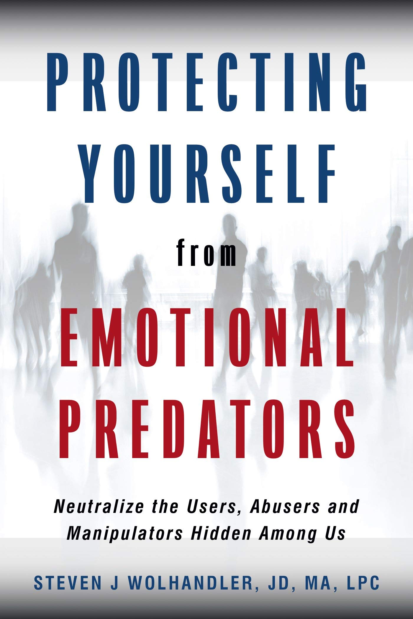 Protecting Yourself from Emotional Predators: Neutralize the Users, Abusers and Manipulators Hidden Among Us