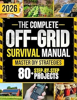 The Complete Off-Grid Survival Manual: Step-by-Step DIY Projects to Gain Freedom, Secure Supplies, Protect Your Home, and Keep Your Loved Ones Safe — Without Expensive Tools or Complex Skills