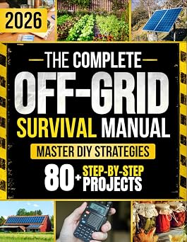 The Complete Off-Grid Survival Manual Step-by-Step DIY Projects to Gain Freedom, Secure Supplies, Protect Your Home, and Keep Your Loved Ones Safe Without Expensive Tools or Complex Skills