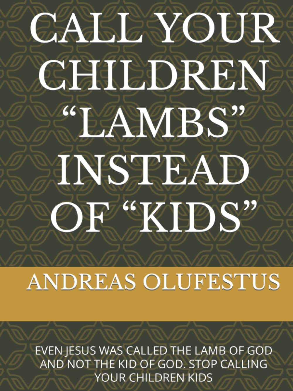 CALL YOUR CHILDREN “LAMBS” INSTEAD OF “KIDS”: EVEN JESUS WAS CALLED THE LAMB OF GOD AND NOT THE KID OF GOD. STOP CALLING YOUR CHILDREN KIDS