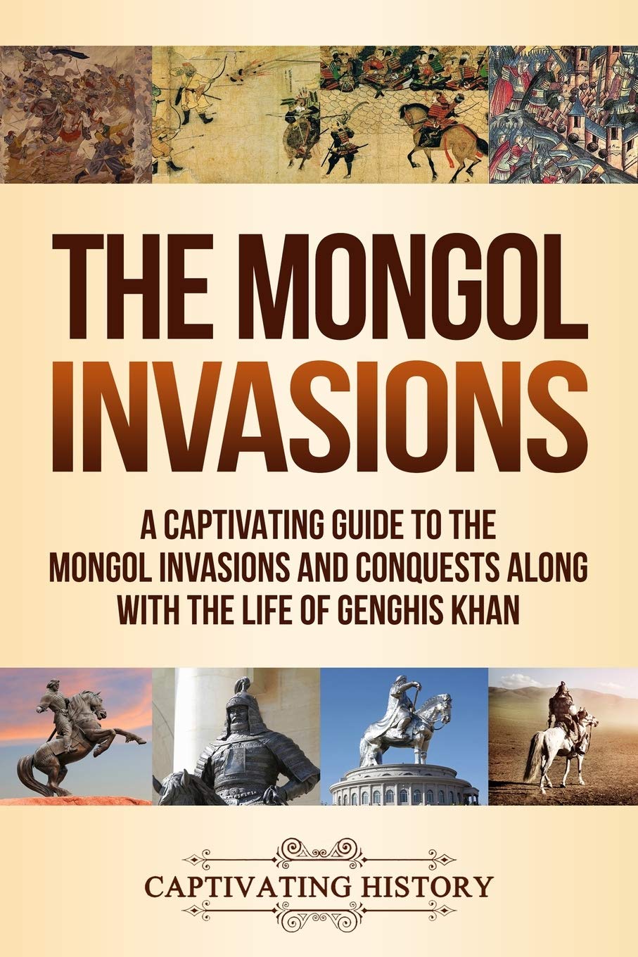 Captivating History The Mongol Invasions: A Guide to the Mongol Invasions and Conquests along with the Life of Genghis Khan