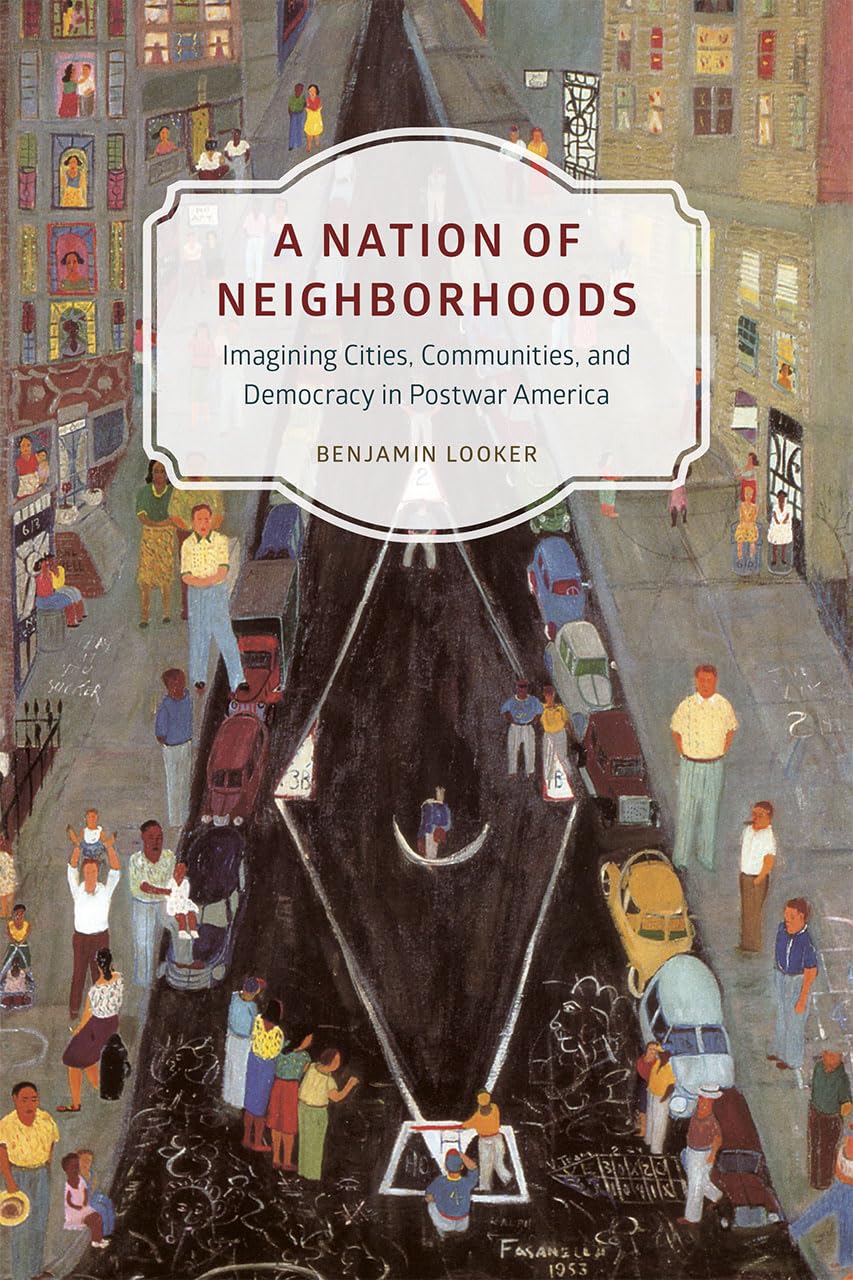 A Nation of Neighborhoods: Imagining Cities, Communities, and Democracy in Postwar America (Historical Studies of Urban America)