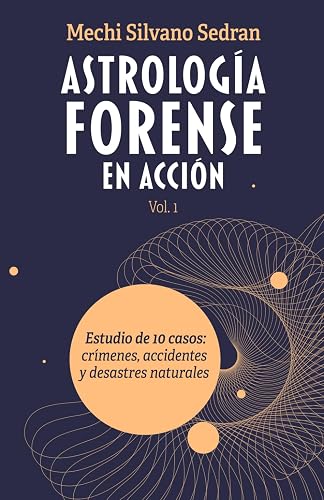 ASTROLOGÍA FORENSE EN ACCIÓN: Estudio de 10 casos: crímenes, accidentes y desastres naturales