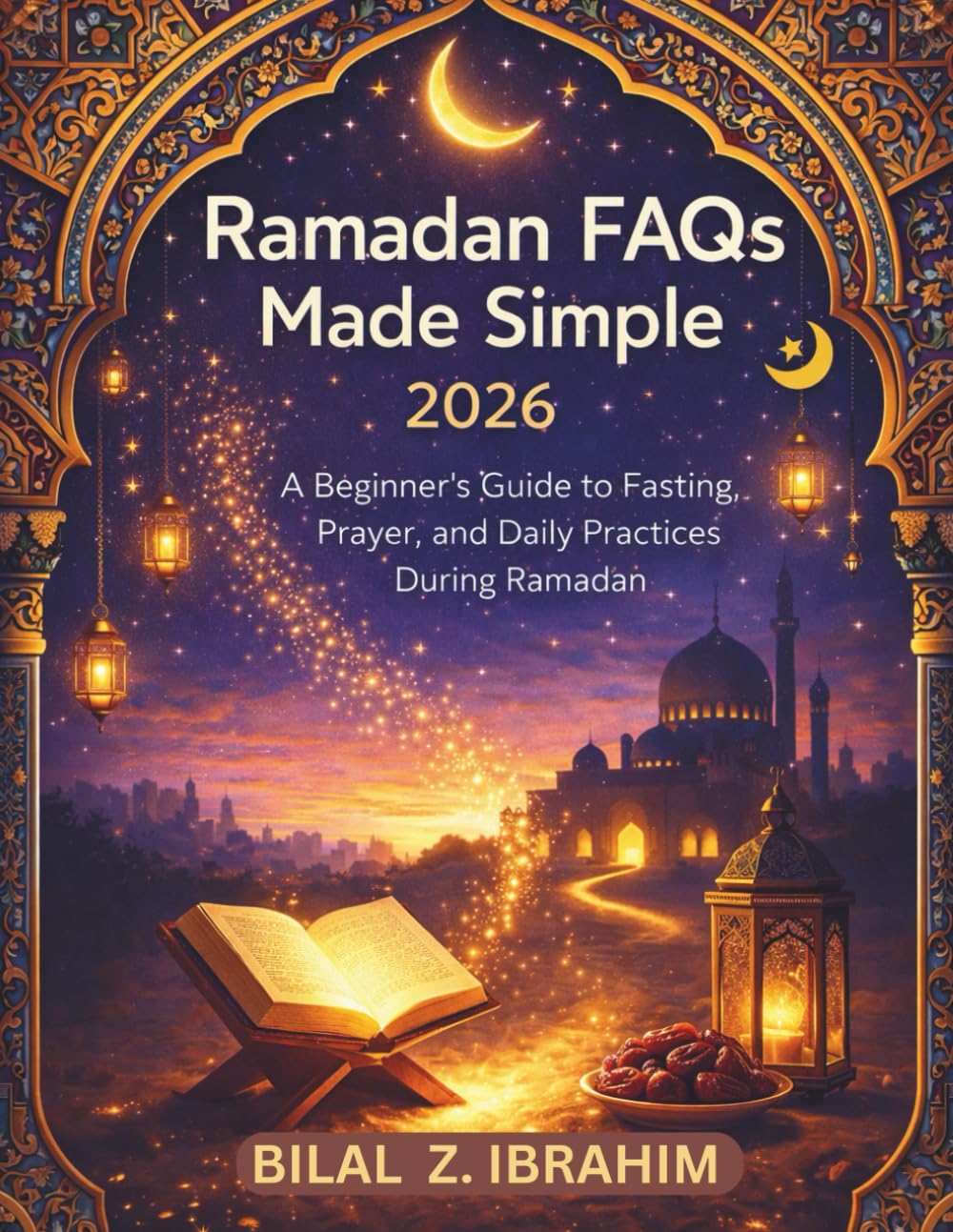 Ramadan FAQs Made Simple 2026: A Beginner’s Guide to Fasting, Prayer, and Daily Practices During Ramadan