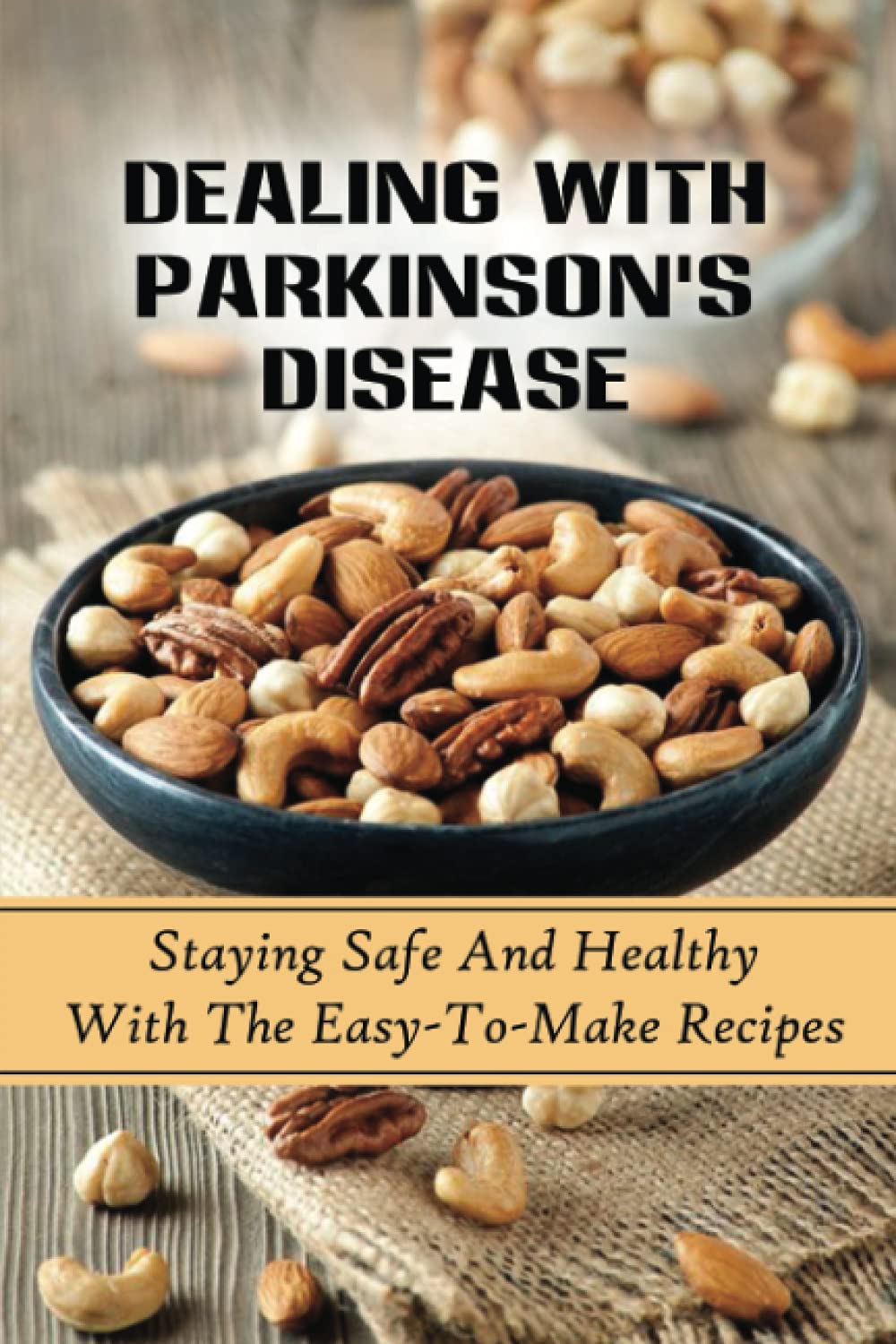 Dealing With Parkinson's Disease: Staying Safe And Healthy With The Easy-To-Make Recipes: Parkinson'S Disease Food Recipes