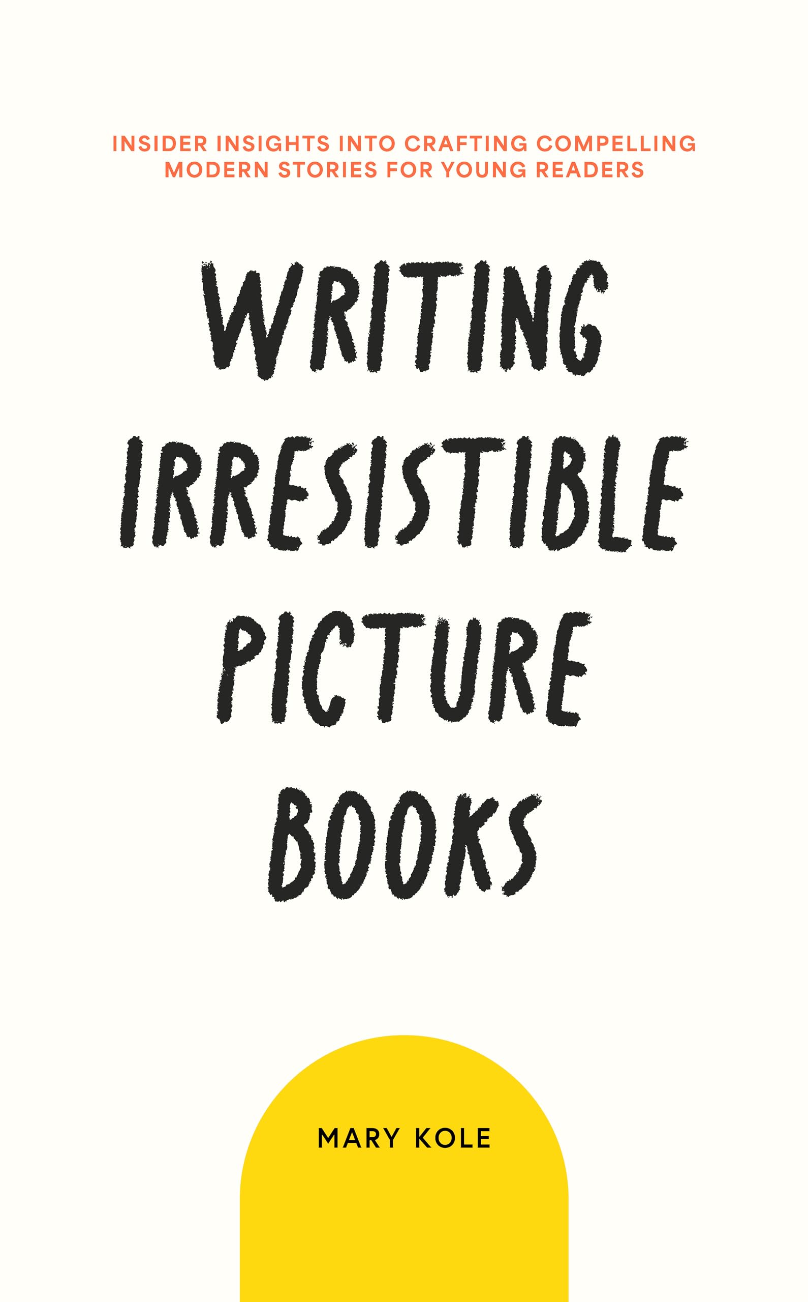 Writing Irresistible Picture Books: Insider Insights Into Crafting Compelling Modern Stories for Young Readers: 1