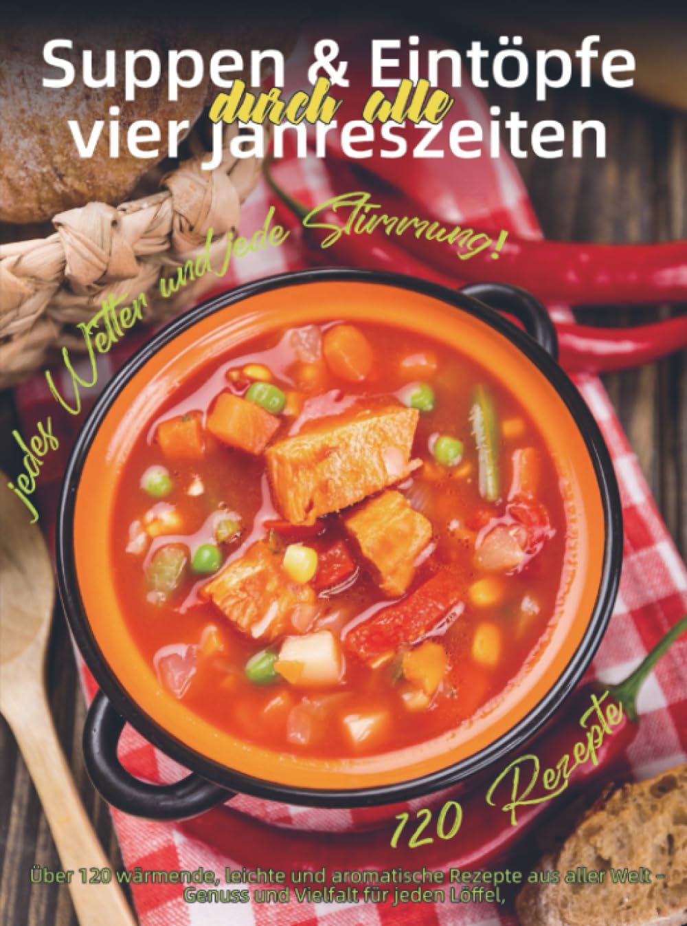 Suppen & Eintöpfe durch alle vier Jahreszeiten: Über 120 wärmende, leichte und aromatische Rezepte aus aller Welt – Genuss und Vielfalt für jeden Löffel, jedes Wetter und jede Stimmung!