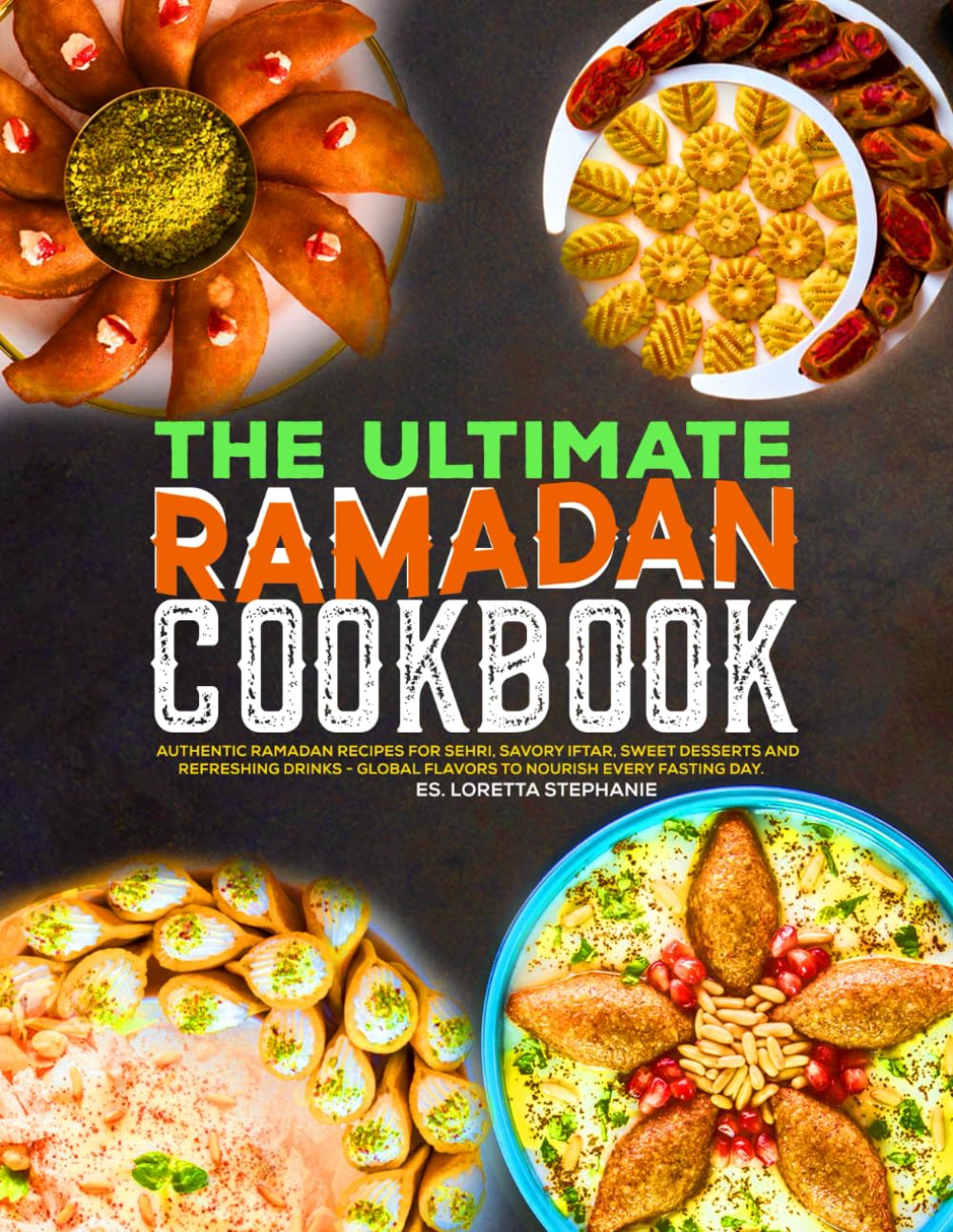 The Ultimate Ramadan Cookbook: Authentic Ramadan Recipes for Sehri, Savory Iftar, Sweet Desserts and Refreshing Drinks - Global Flavors to Nourish Every Fasting Day.