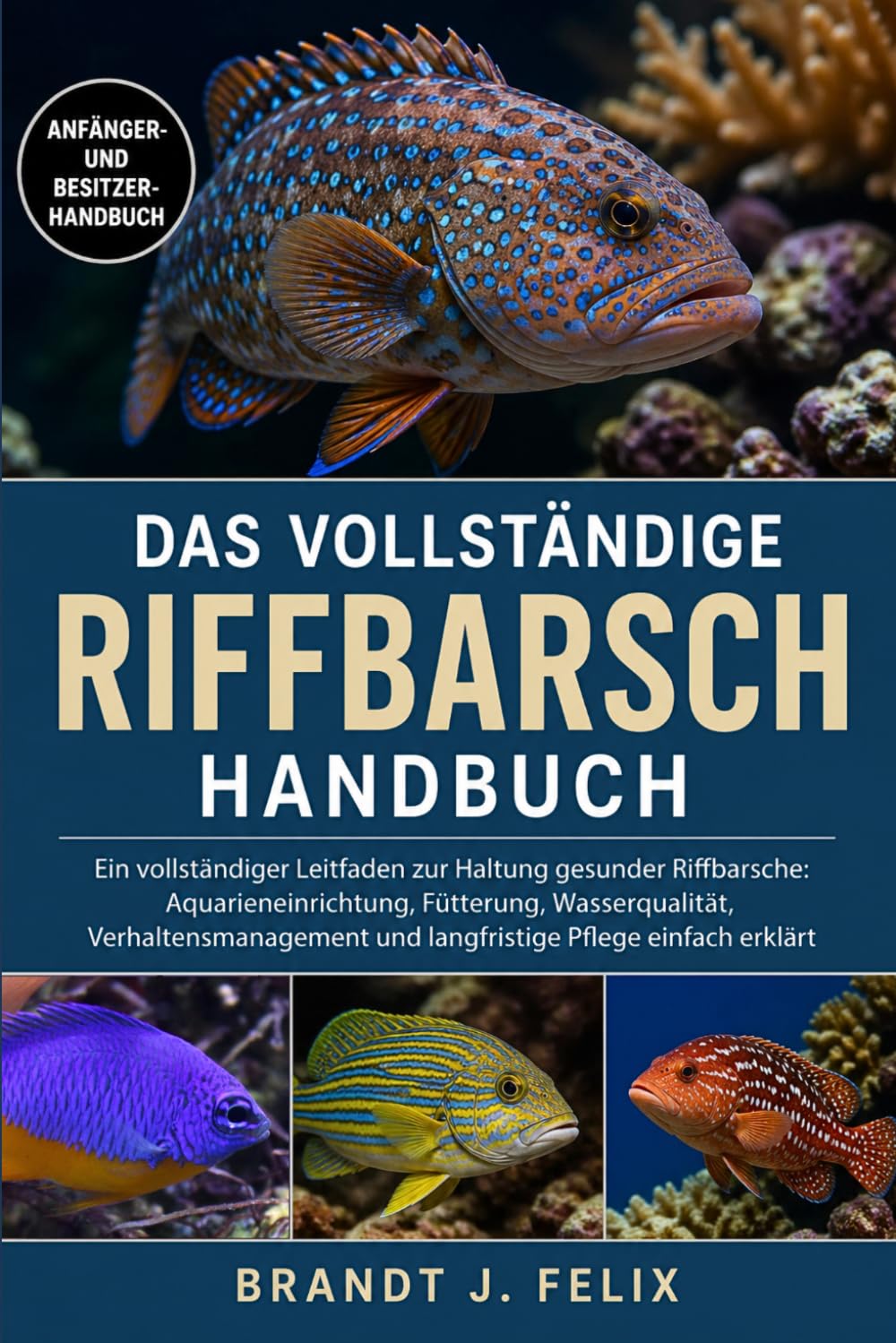 DAS VOLLSTÄNDIGE RIFFBARSCH-HANDBUCH: Ein vollständiger Leitfaden zur Haltung gesunder Riffbarsche: Aquarieneinrichtung, Fütterung, Wasserqualität, ... und langfristige Pflege einfach erklärt