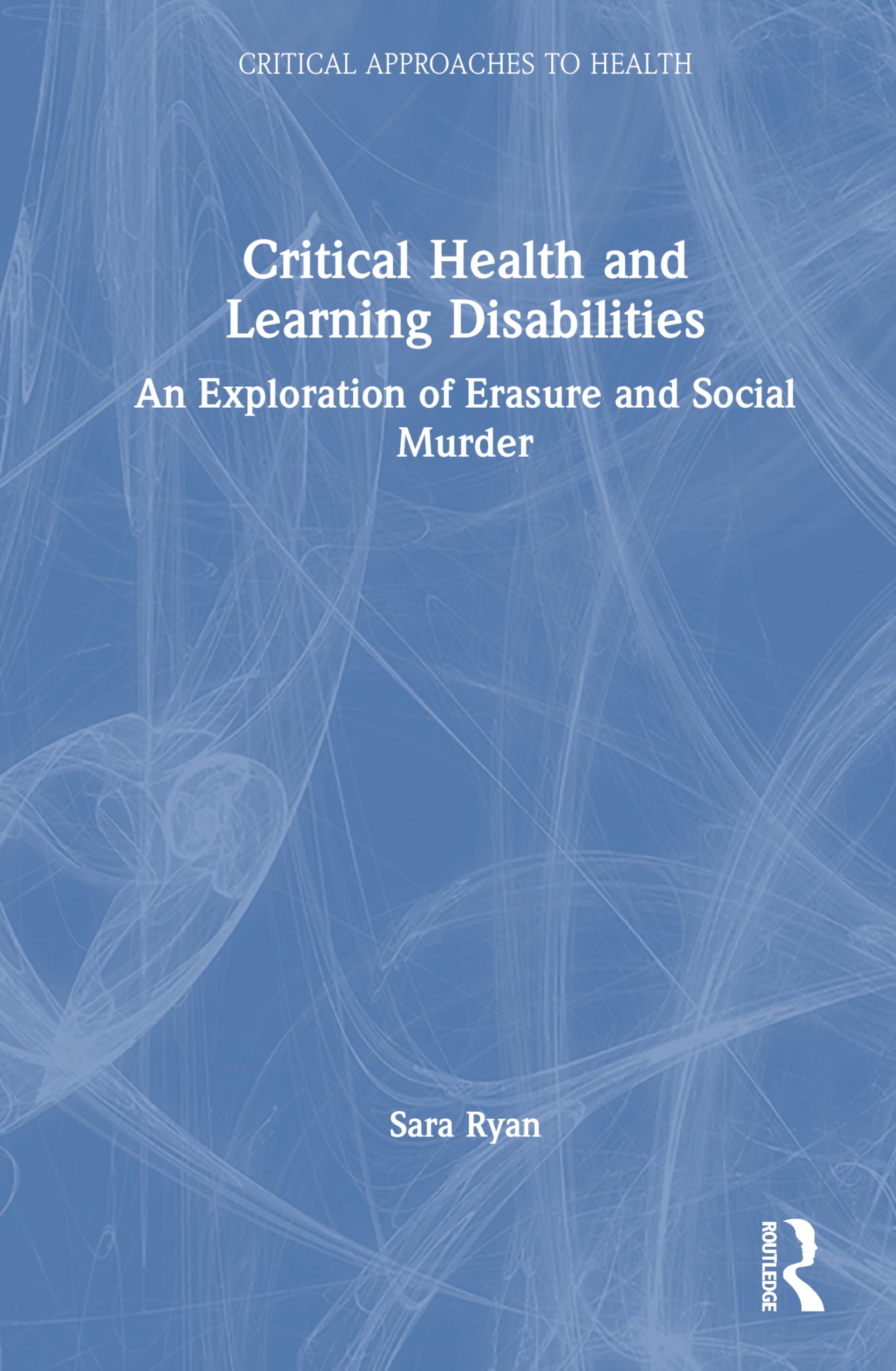 Critical Health and Learning Disabilities: An Exploration of Erasure and Social Murder (Critical Approaches to Health)