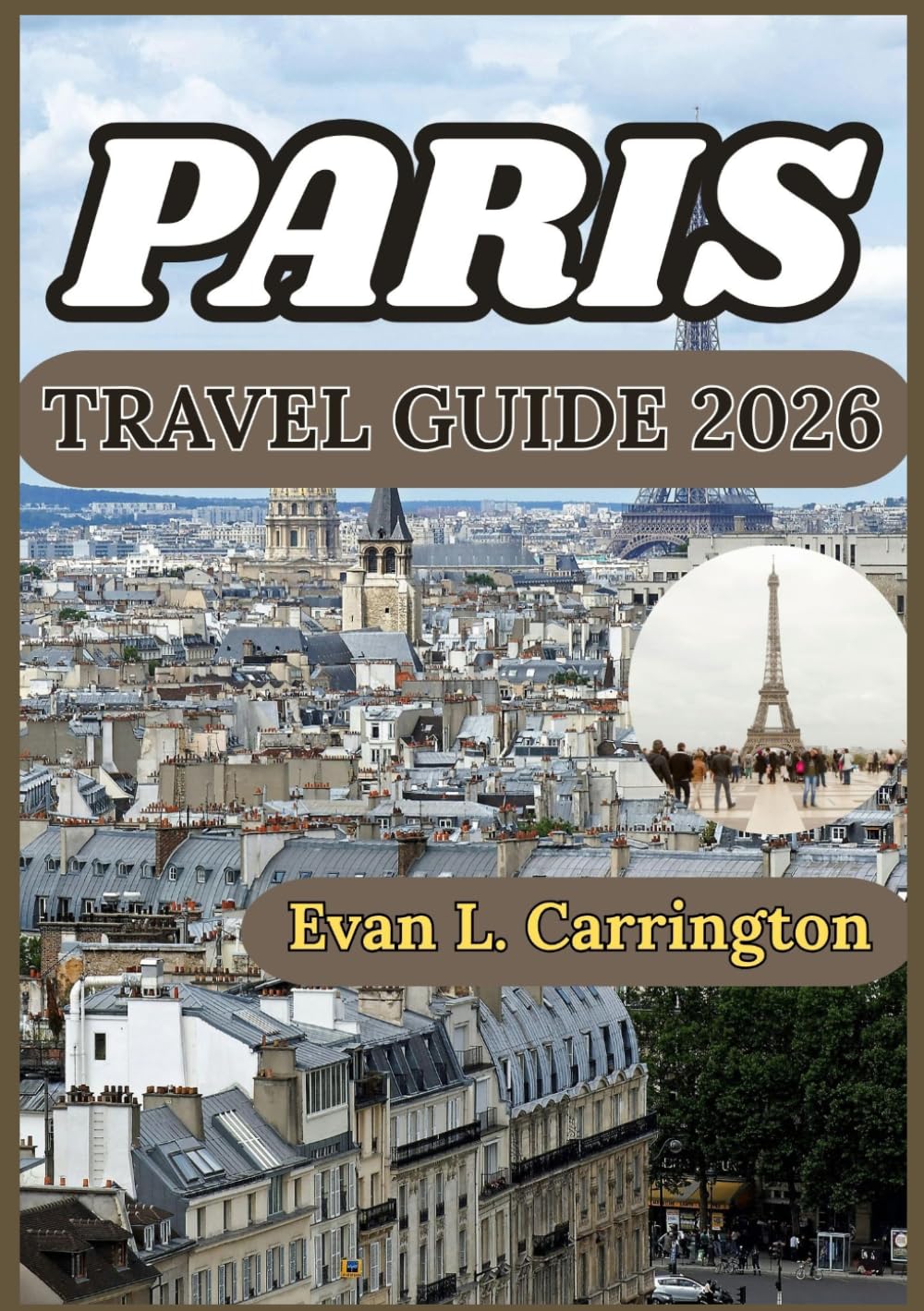 PARIS TRAVEL GUIDE 2026: A Realistic and Well-Researched Companion to Navigating Paris, Understanding Local Life, and Making Informed Decisions (Evan L. Carrington World Travel Collection)