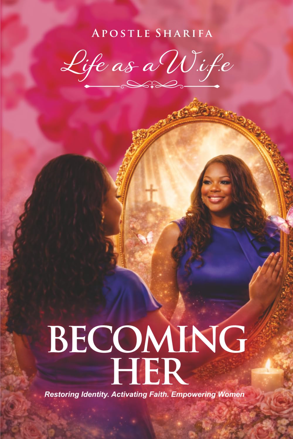 Life as a W.I.F.E - Becoming Her: Restoring Identity. Activating Faith. Empowering Women