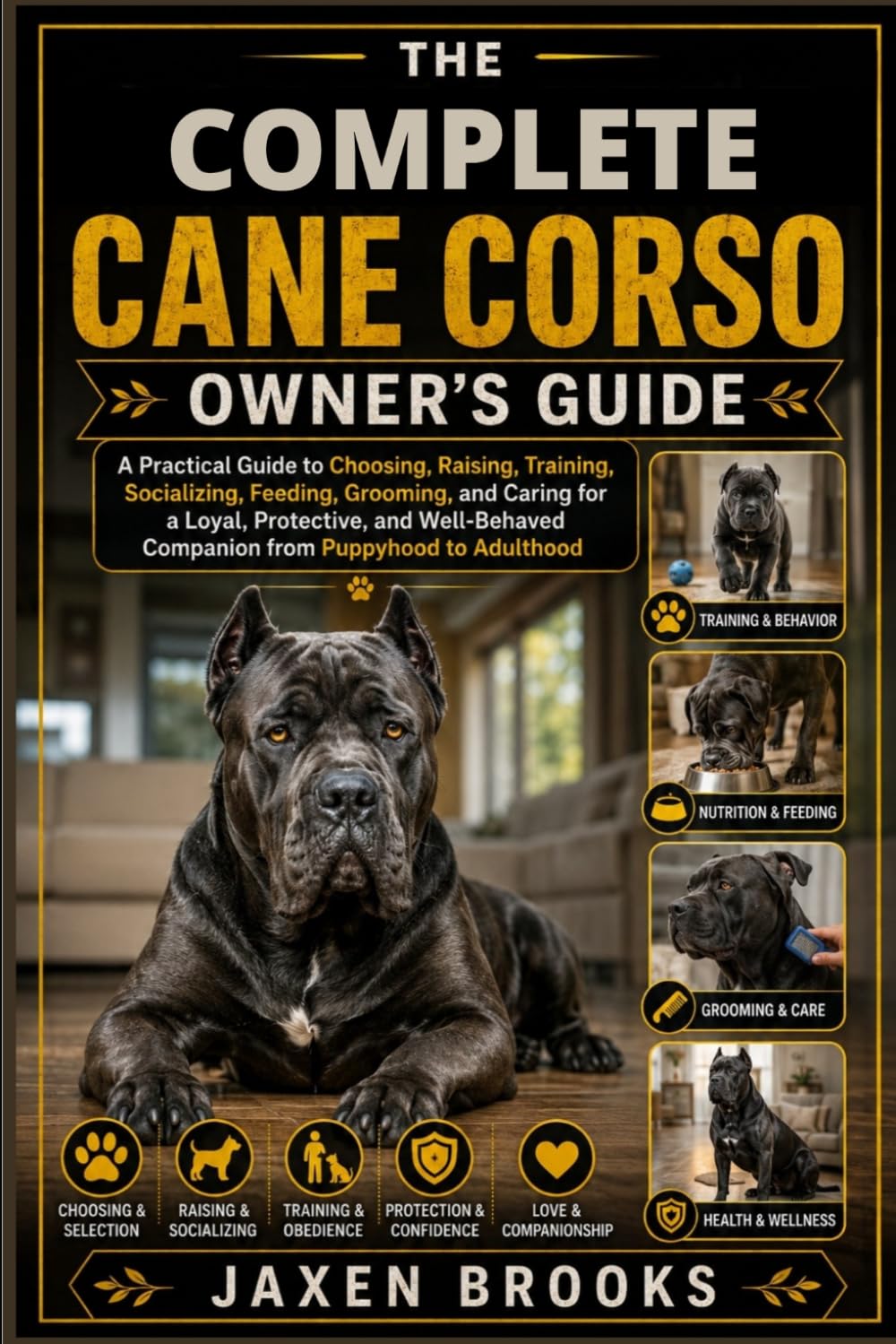 THE COMPLETE CANE CORSO OWNER'S GUIDE: A Practical Guide to Choosing, Raising, Training, Socializing, Feeding, Grooming, and Caring for a Loyal, ... Companion from Puppyhood to Adulthood