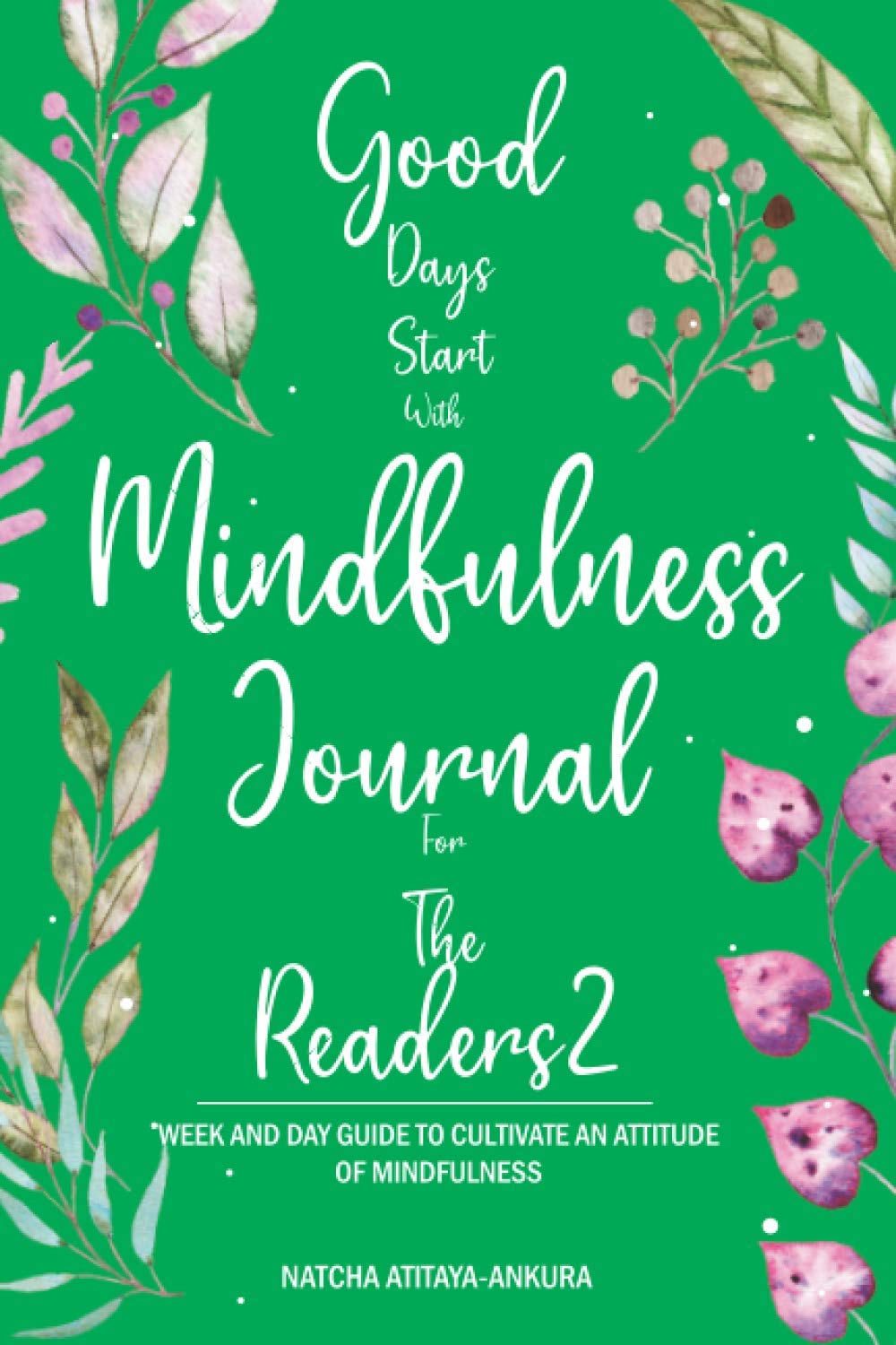 Good Days Start With Mindfulness Journal For The Readers 2: WEEK AND DAY GUIDE TO CULTIVATE AN ATTITUDE OF MINDFULNESS